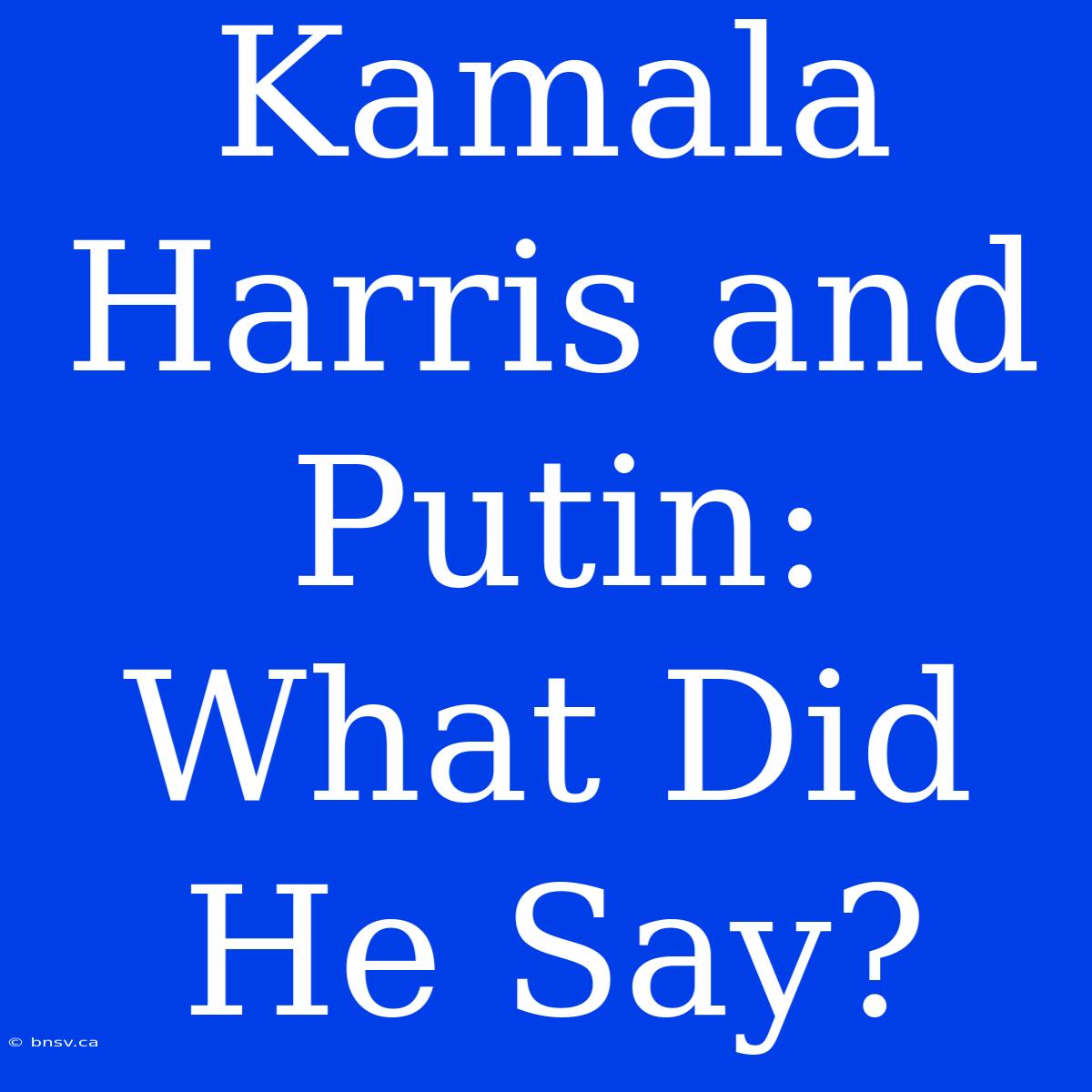 Kamala Harris And Putin: What Did He Say?