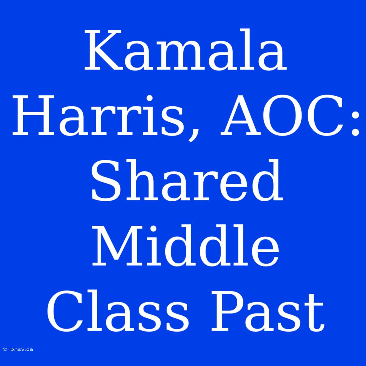 Kamala Harris, AOC: Shared Middle Class Past