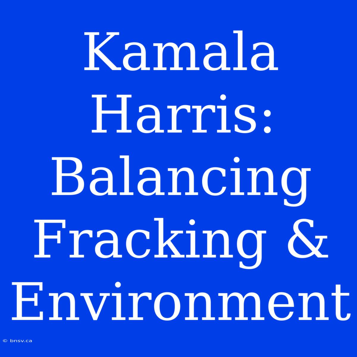 Kamala Harris: Balancing Fracking & Environment