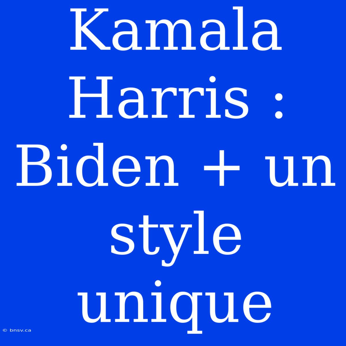 Kamala Harris : Biden + Un Style Unique