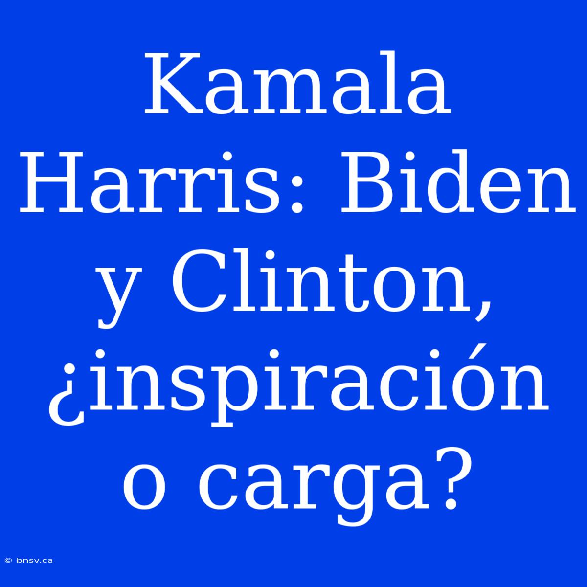 Kamala Harris: Biden Y Clinton, ¿inspiración O Carga?