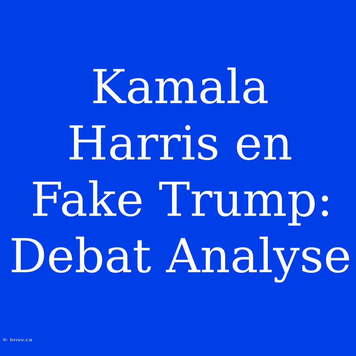 Kamala Harris En Fake Trump: Debat Analyse