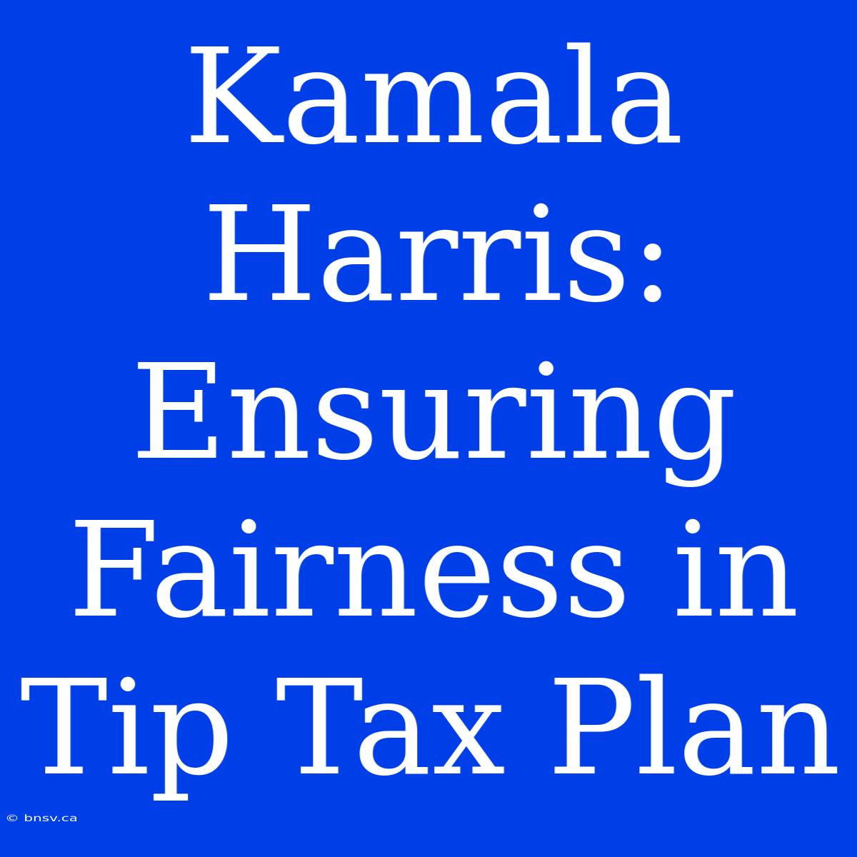 Kamala Harris: Ensuring Fairness In Tip Tax Plan