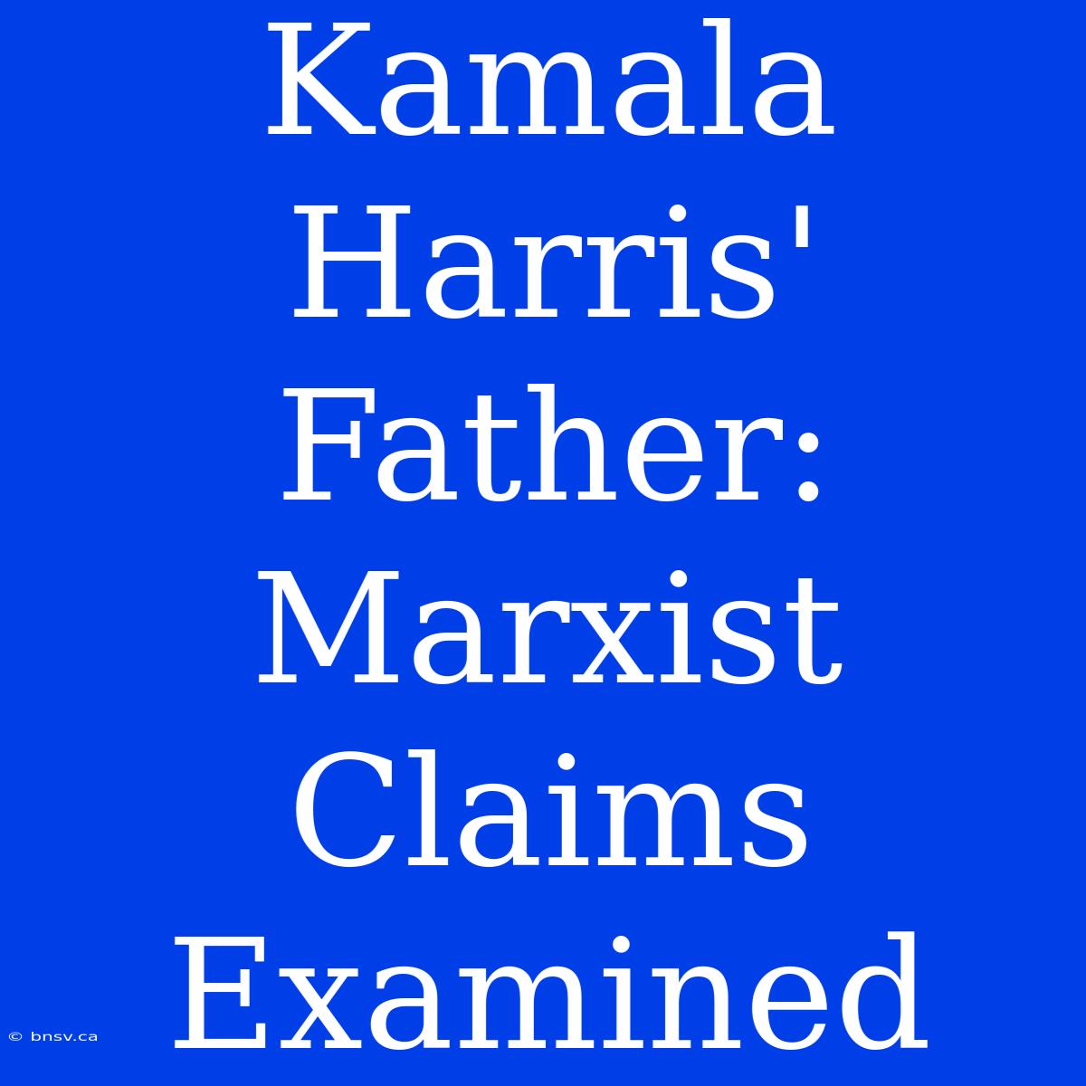 Kamala Harris' Father: Marxist Claims Examined