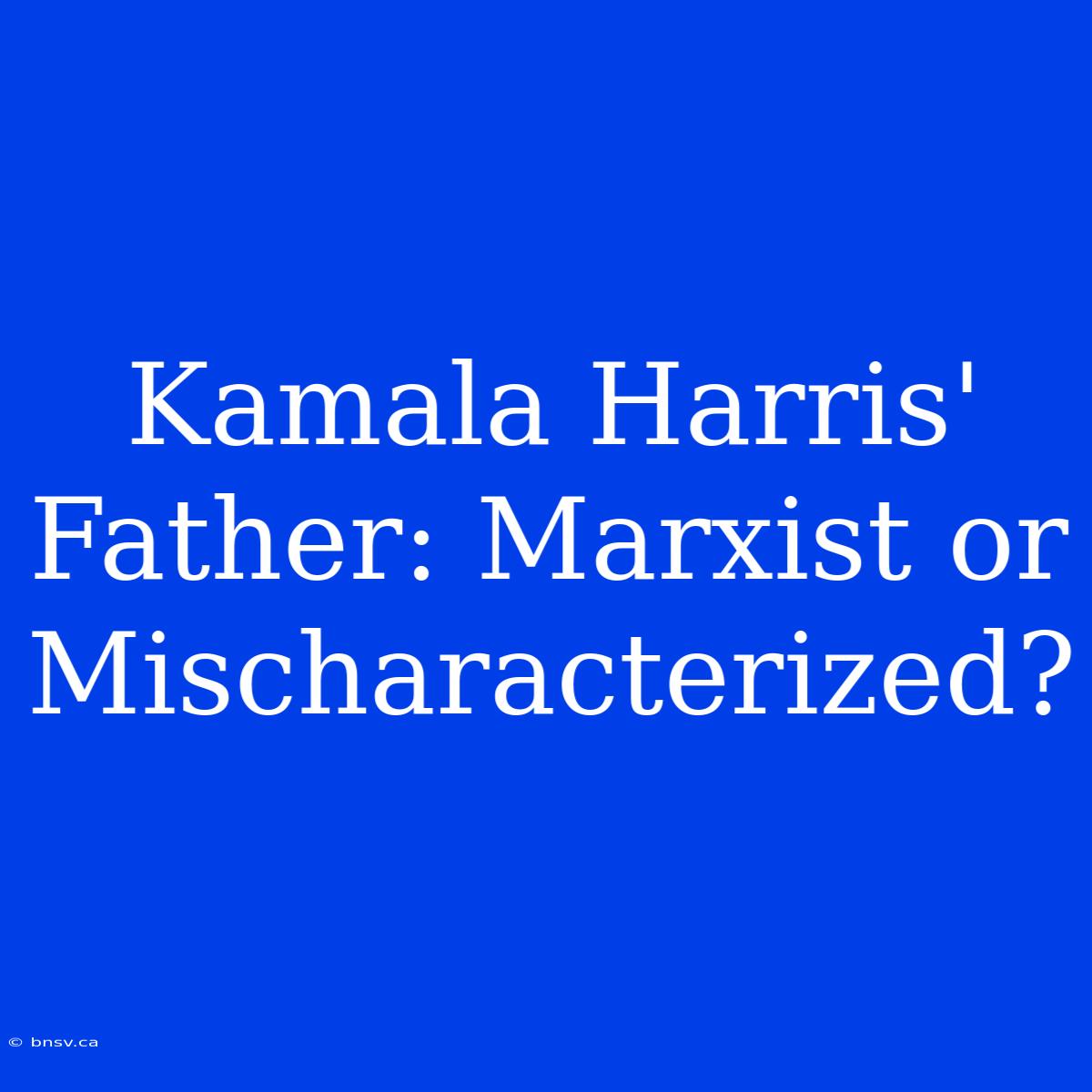 Kamala Harris' Father: Marxist Or Mischaracterized?