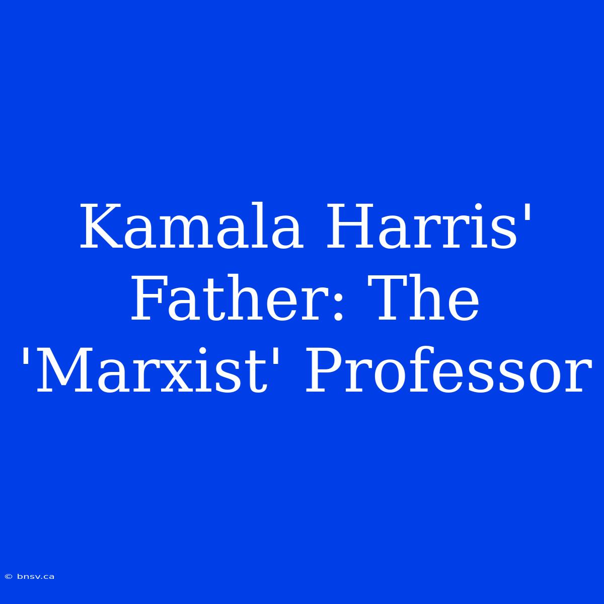 Kamala Harris' Father: The 'Marxist' Professor