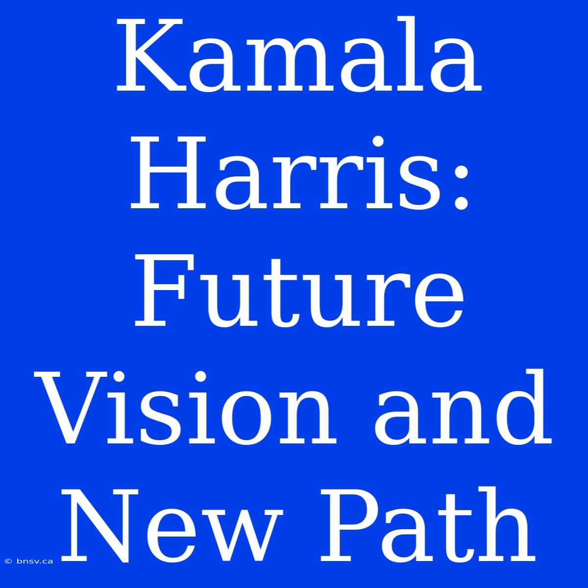 Kamala Harris: Future Vision And New Path