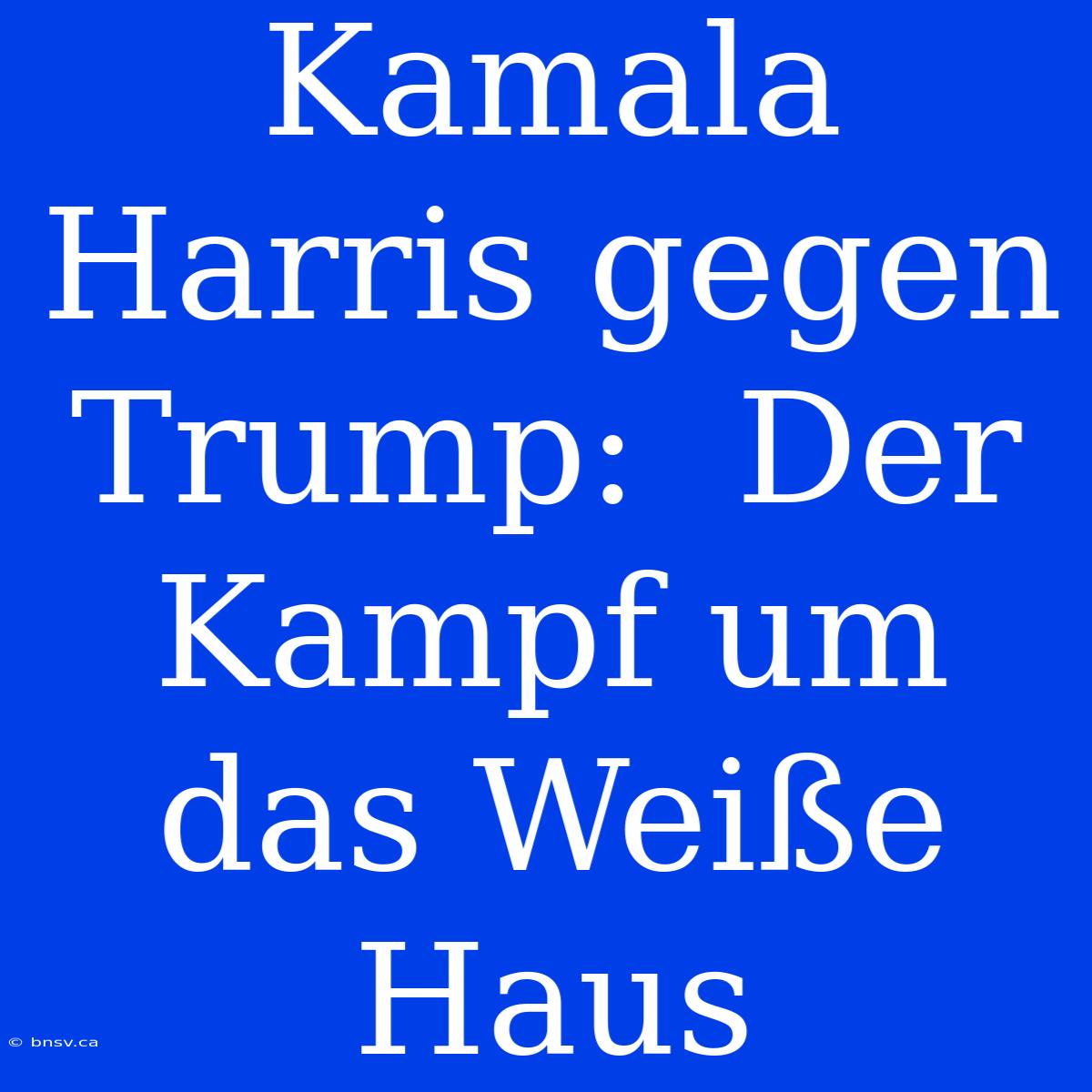 Kamala Harris Gegen Trump:  Der Kampf Um Das Weiße Haus