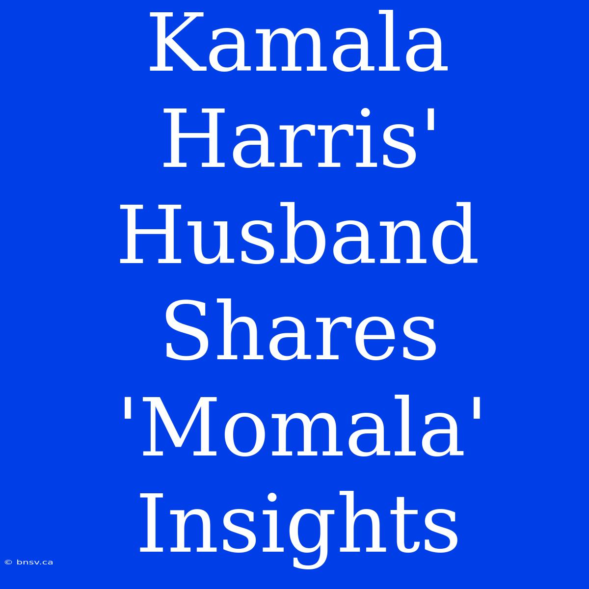 Kamala Harris' Husband Shares 'Momala' Insights