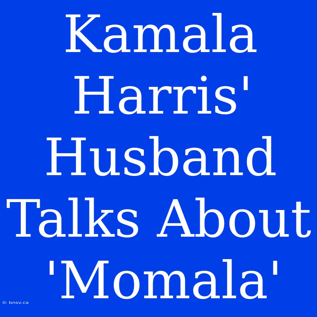 Kamala Harris' Husband Talks About 'Momala'