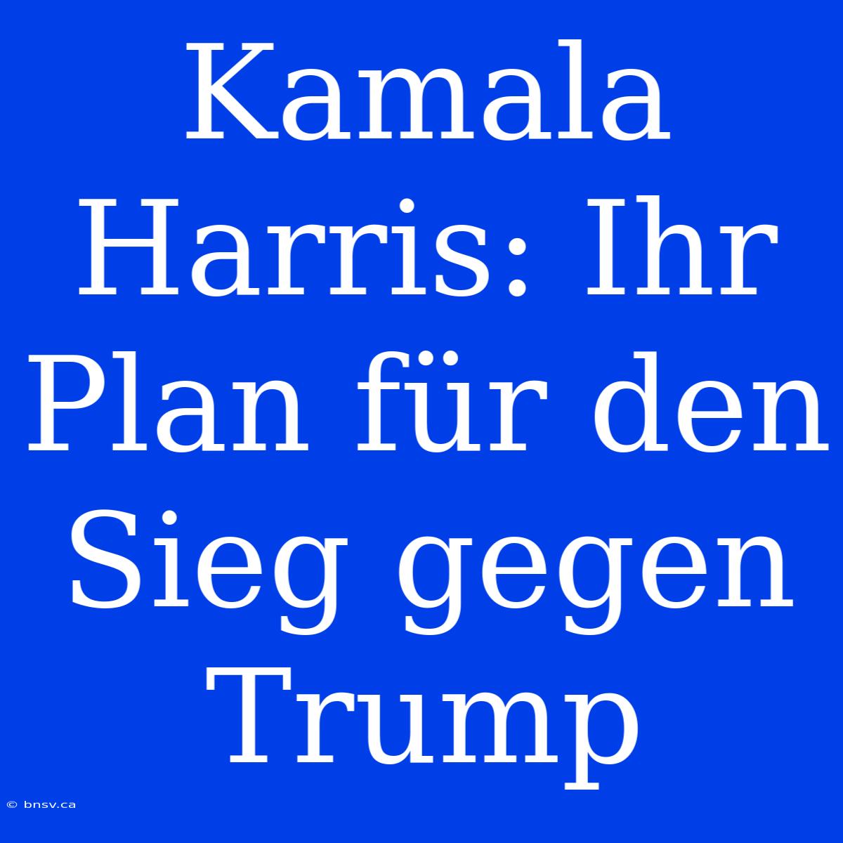 Kamala Harris: Ihr Plan Für Den Sieg Gegen Trump