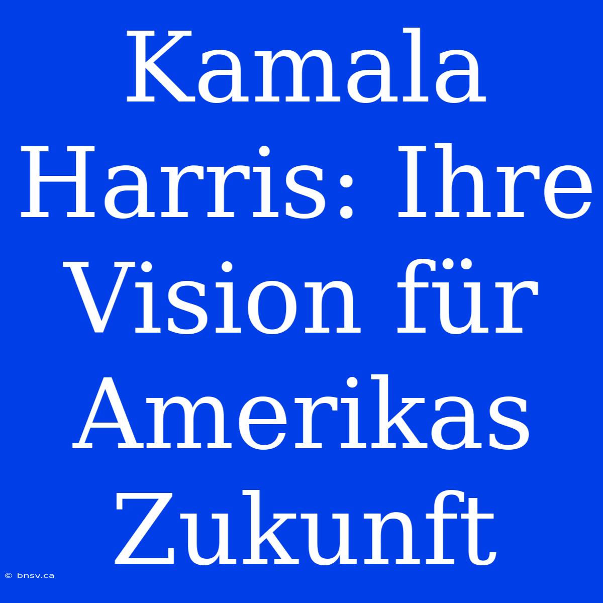 Kamala Harris: Ihre Vision Für Amerikas Zukunft