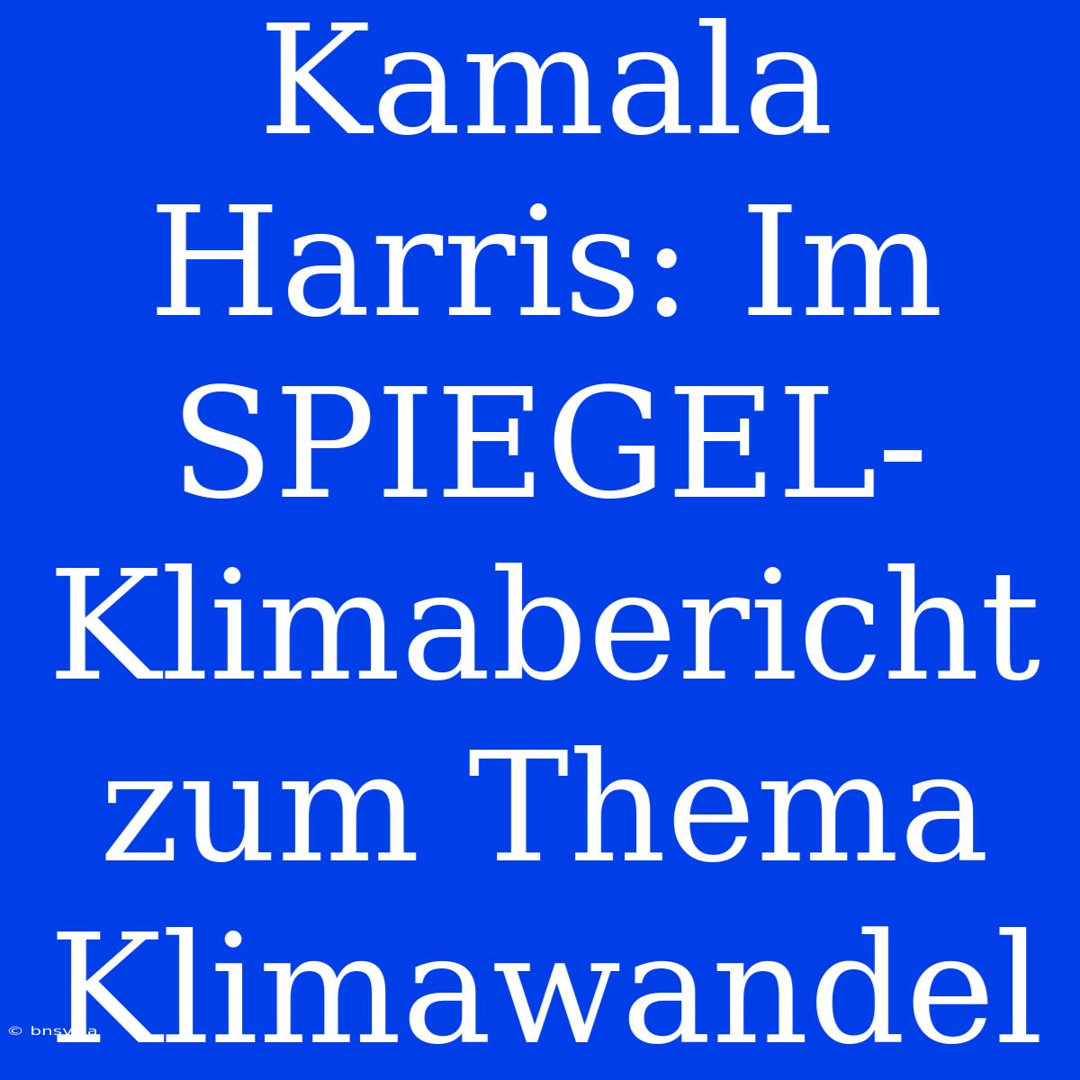 Kamala Harris: Im SPIEGEL-Klimabericht Zum Thema Klimawandel