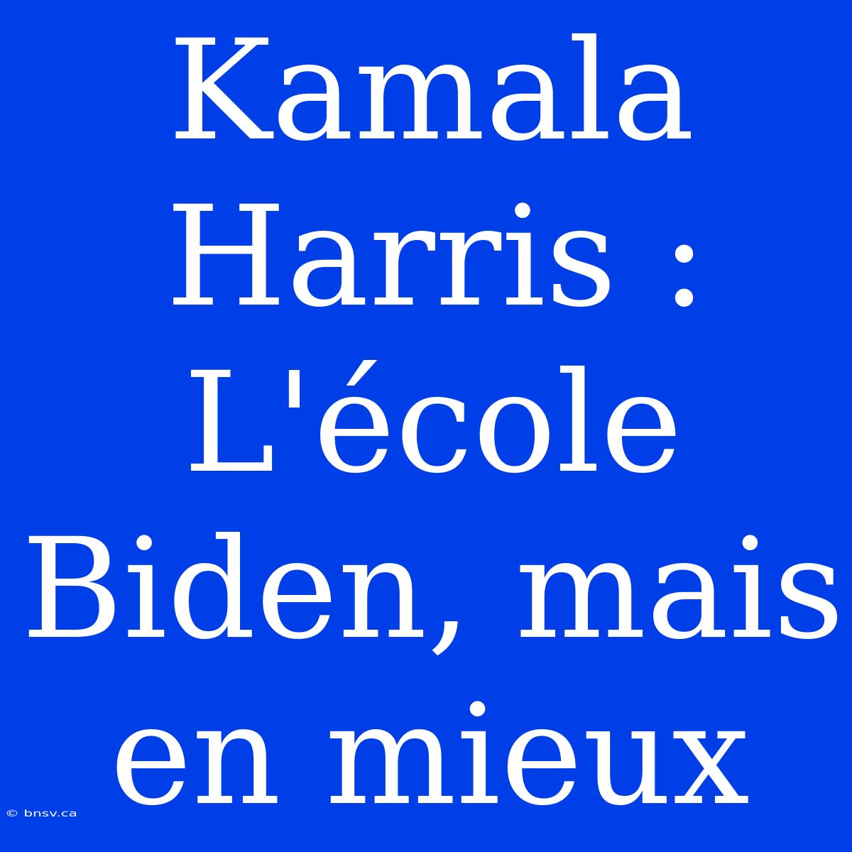 Kamala Harris : L'école Biden, Mais En Mieux