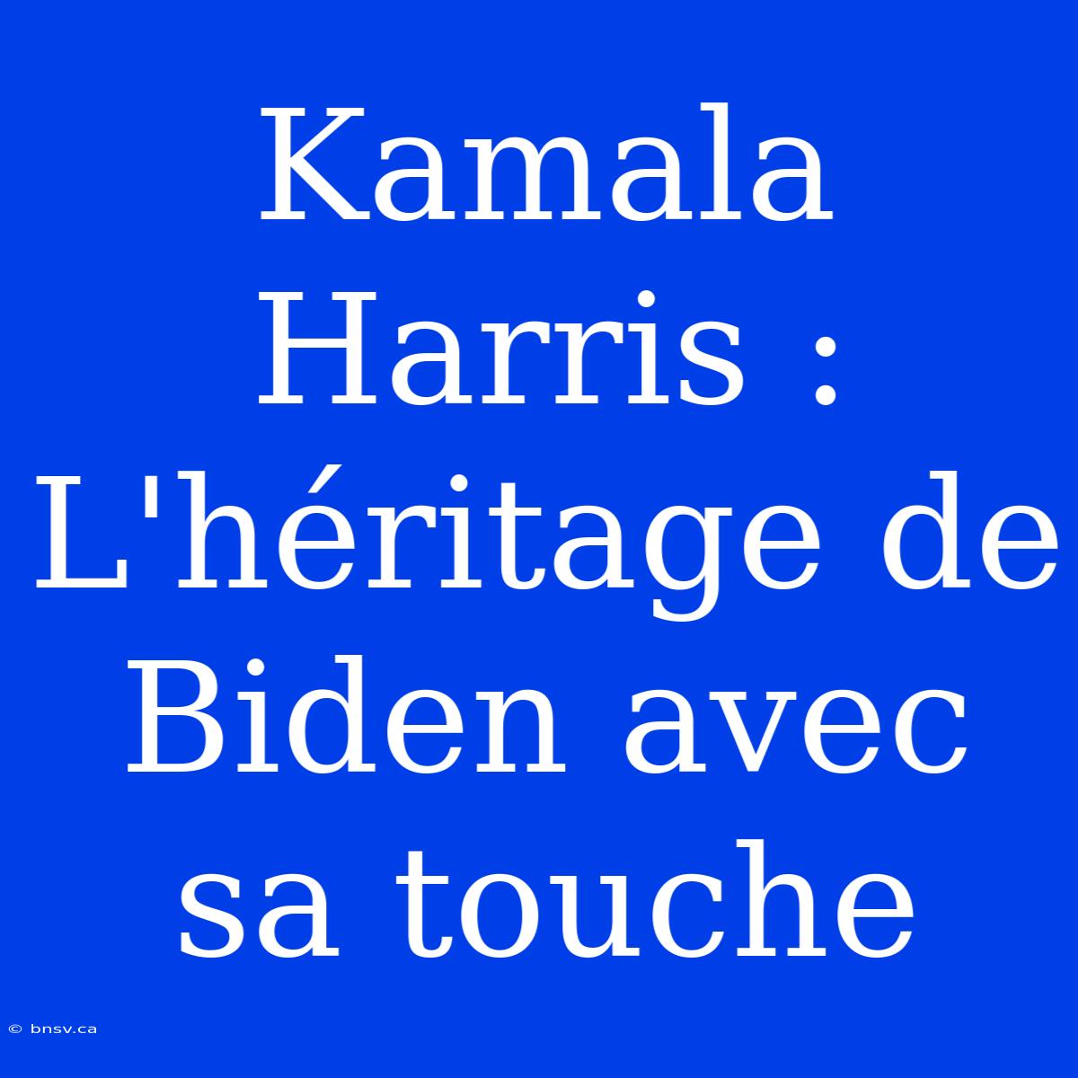 Kamala Harris : L'héritage De Biden Avec Sa Touche