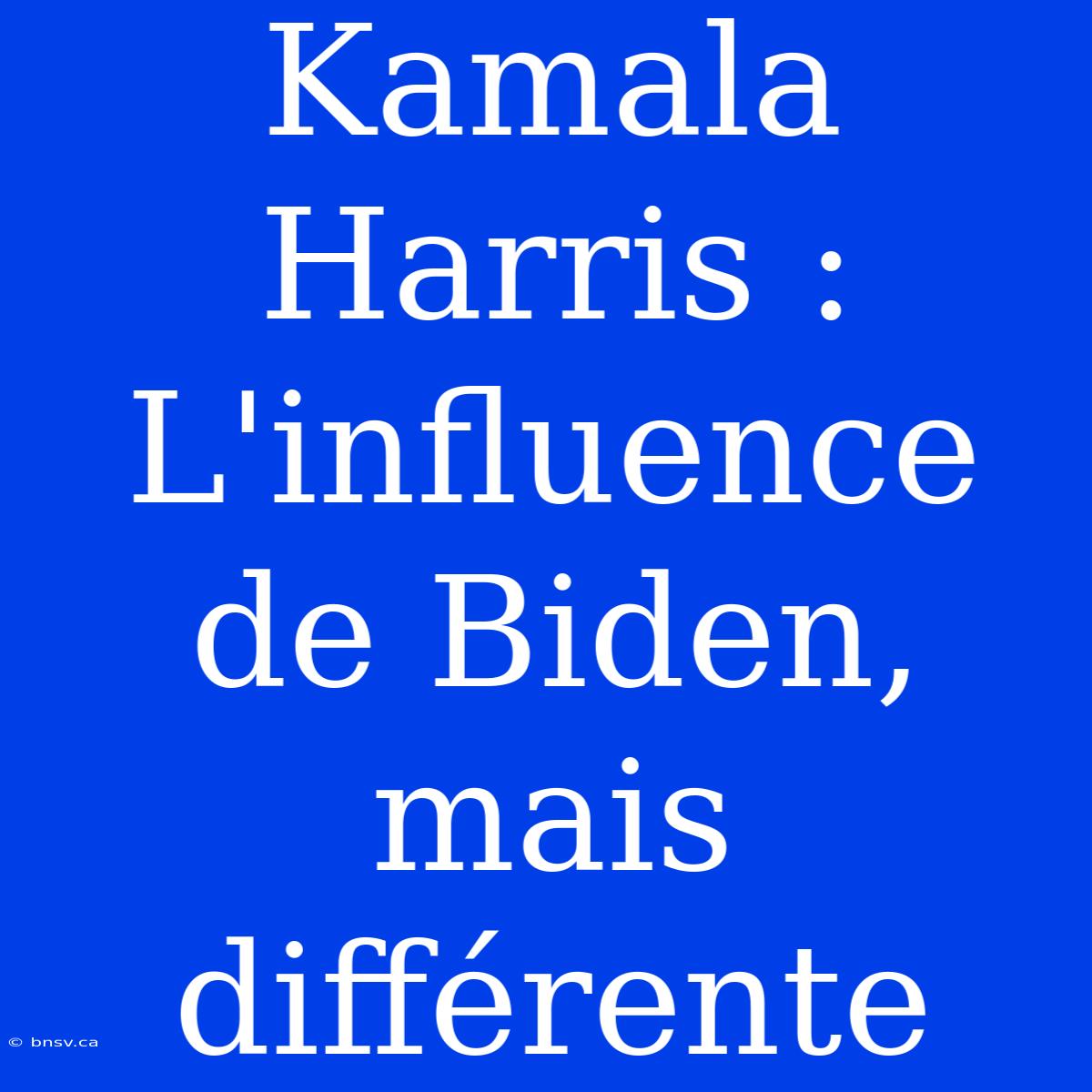 Kamala Harris : L'influence De Biden, Mais Différente