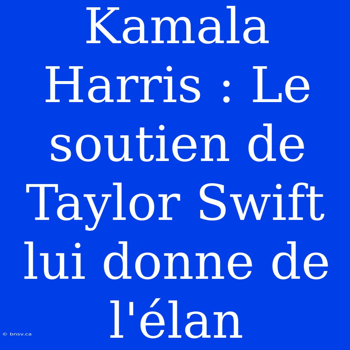 Kamala Harris : Le Soutien De Taylor Swift Lui Donne De L'élan