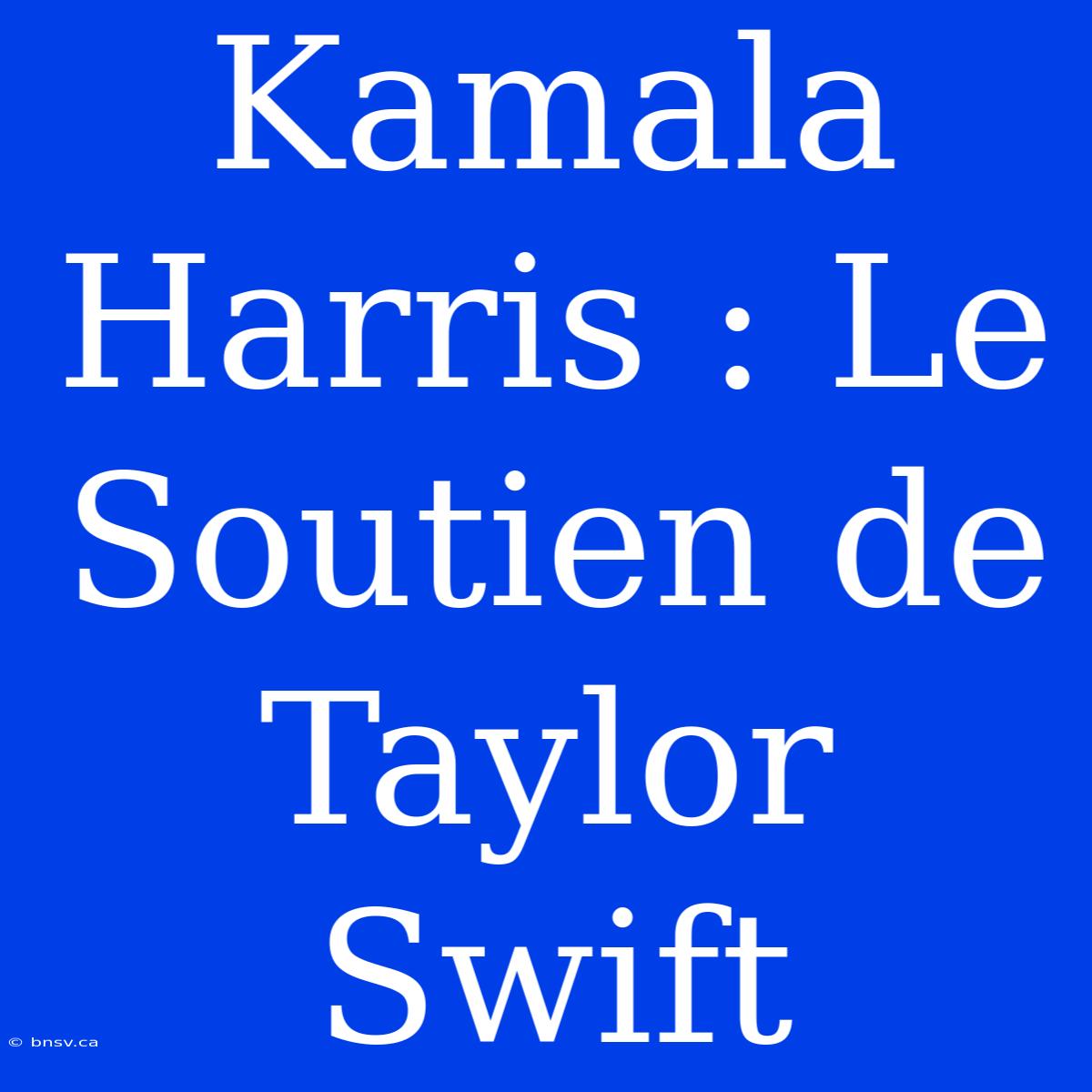 Kamala Harris : Le Soutien De Taylor Swift