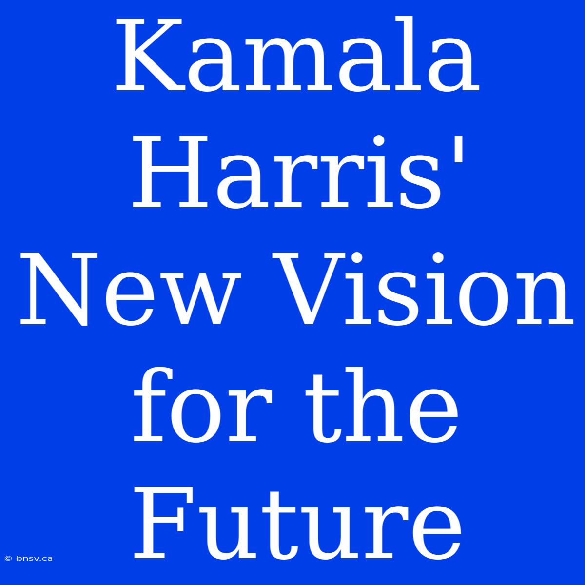 Kamala Harris' New Vision For The Future