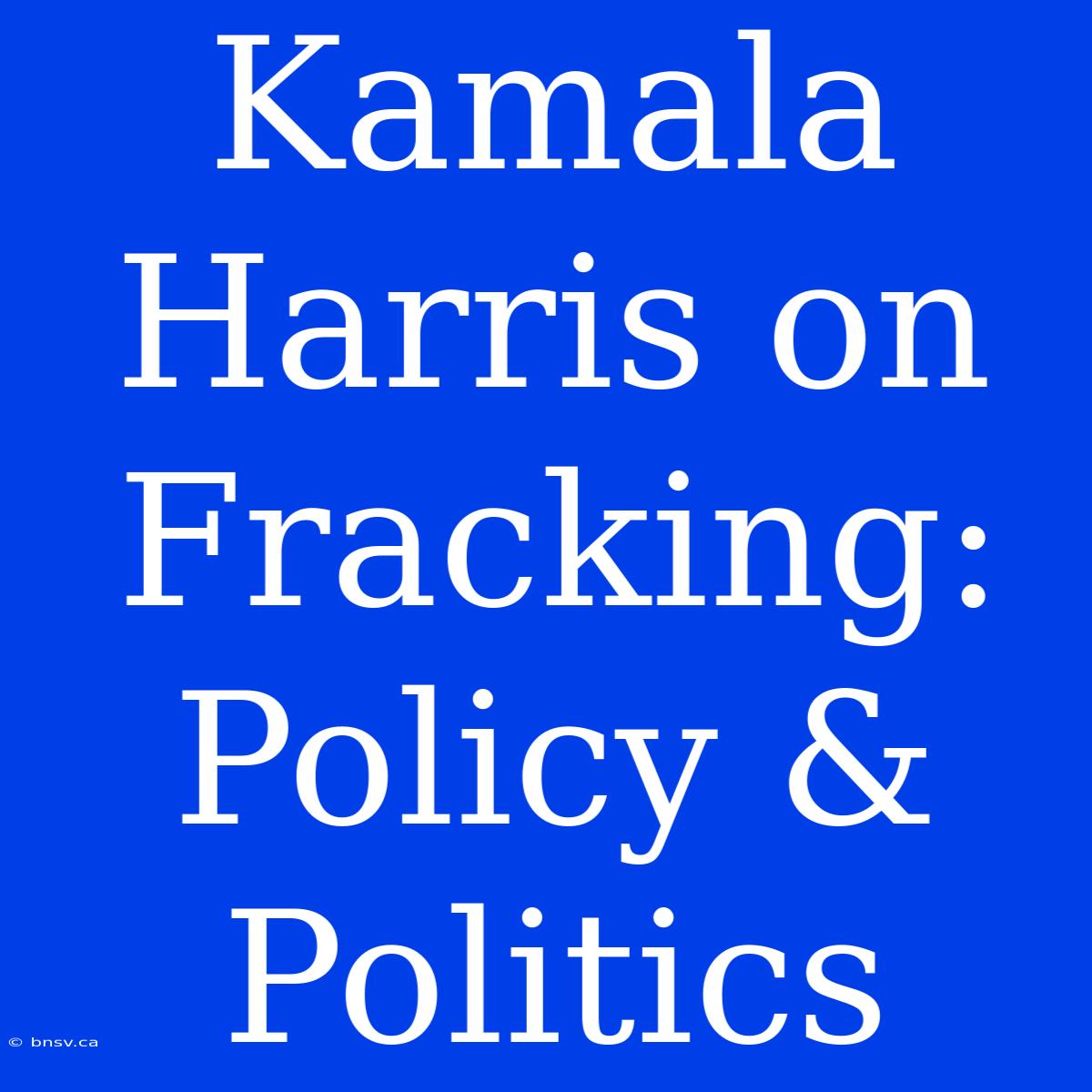 Kamala Harris On Fracking: Policy & Politics