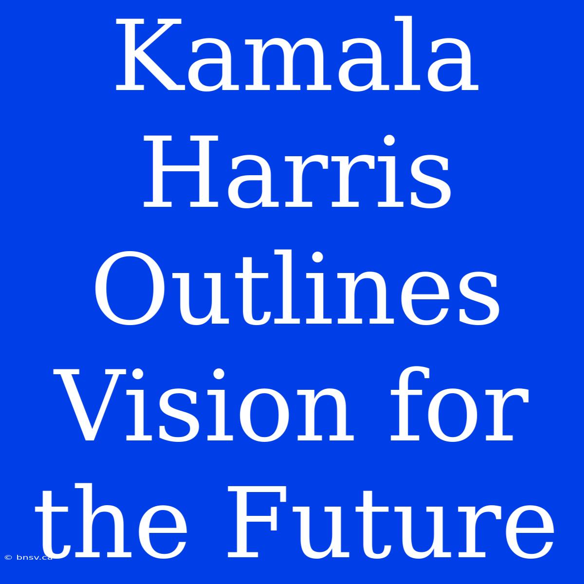 Kamala Harris Outlines Vision For The Future