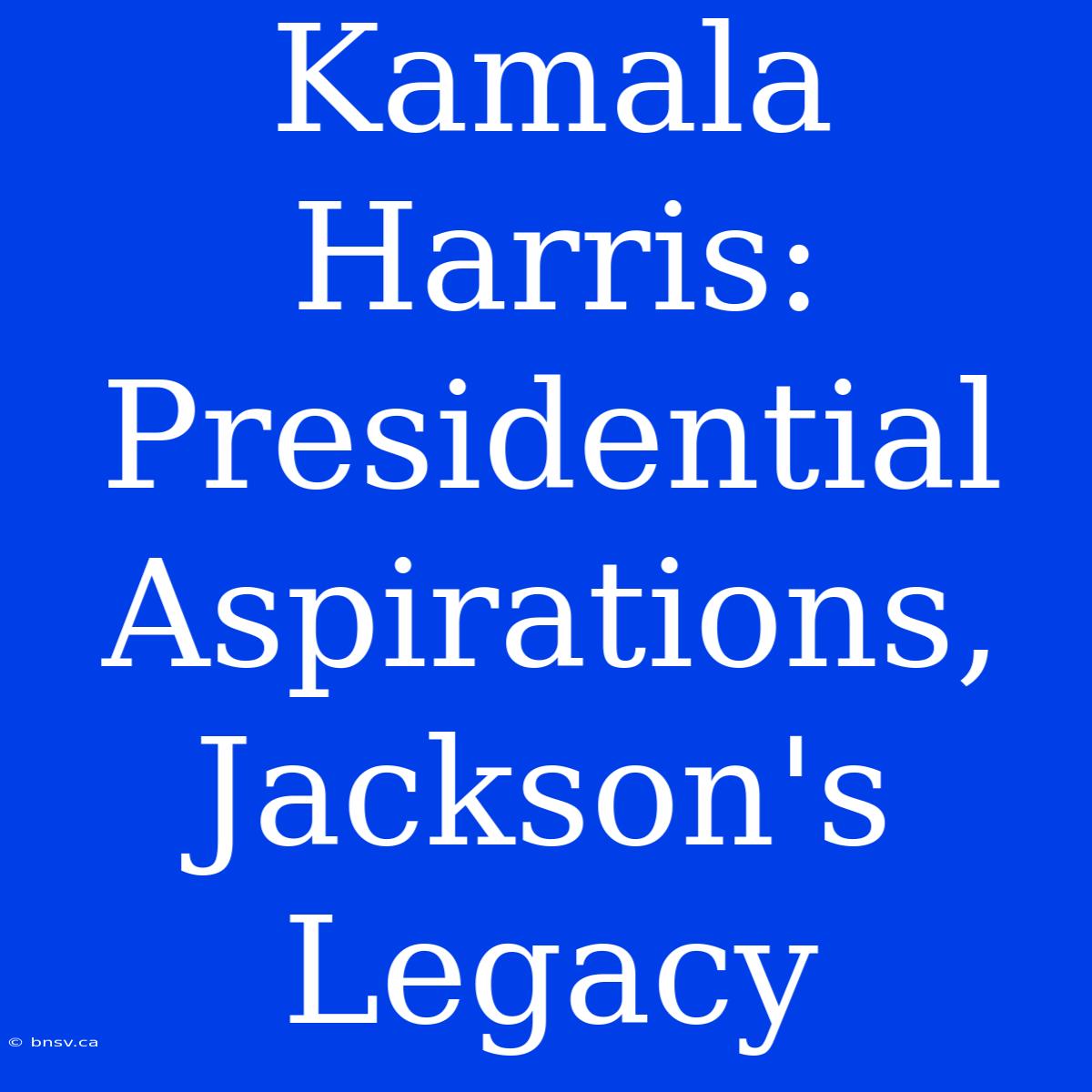 Kamala Harris: Presidential Aspirations, Jackson's Legacy