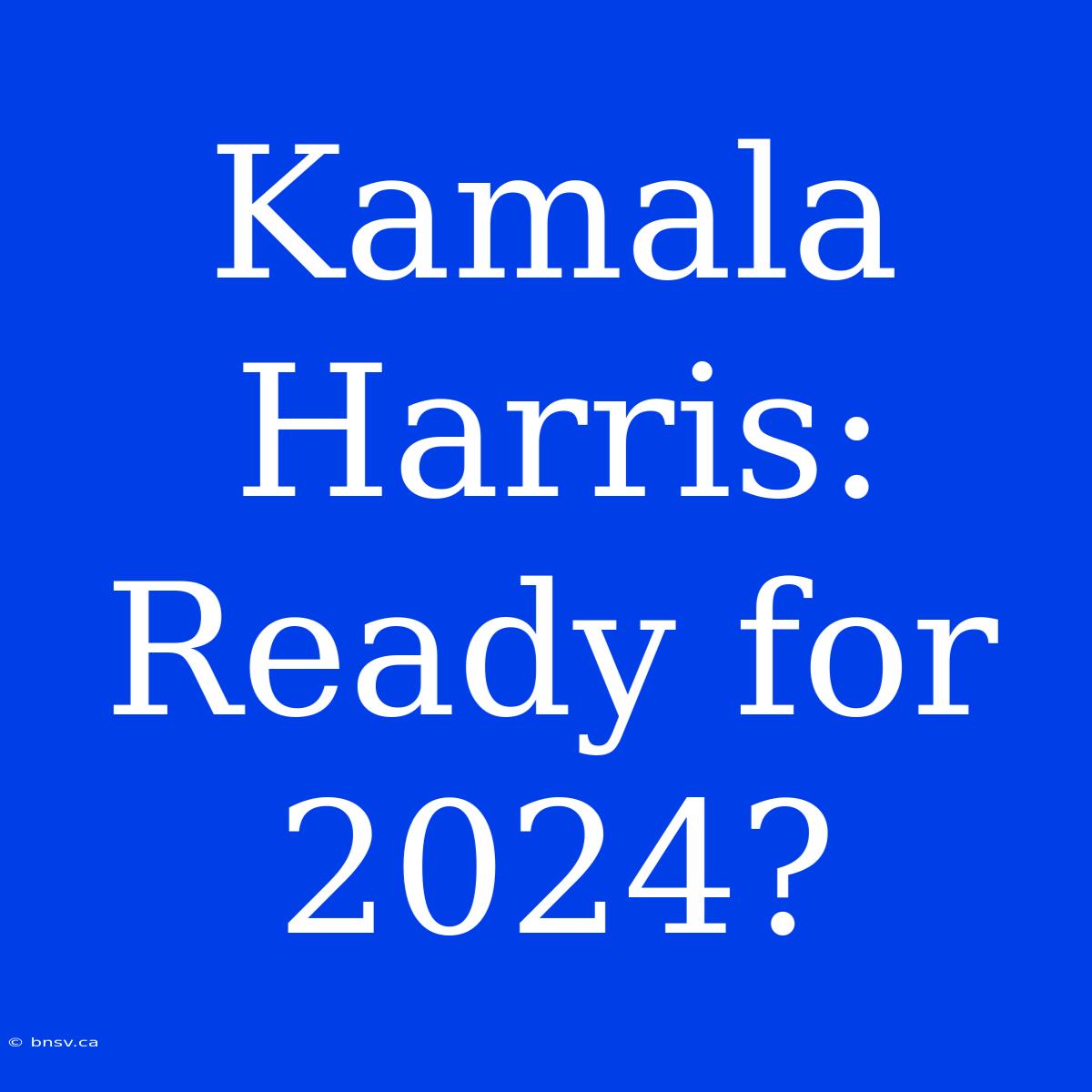 Kamala Harris: Ready For 2024?