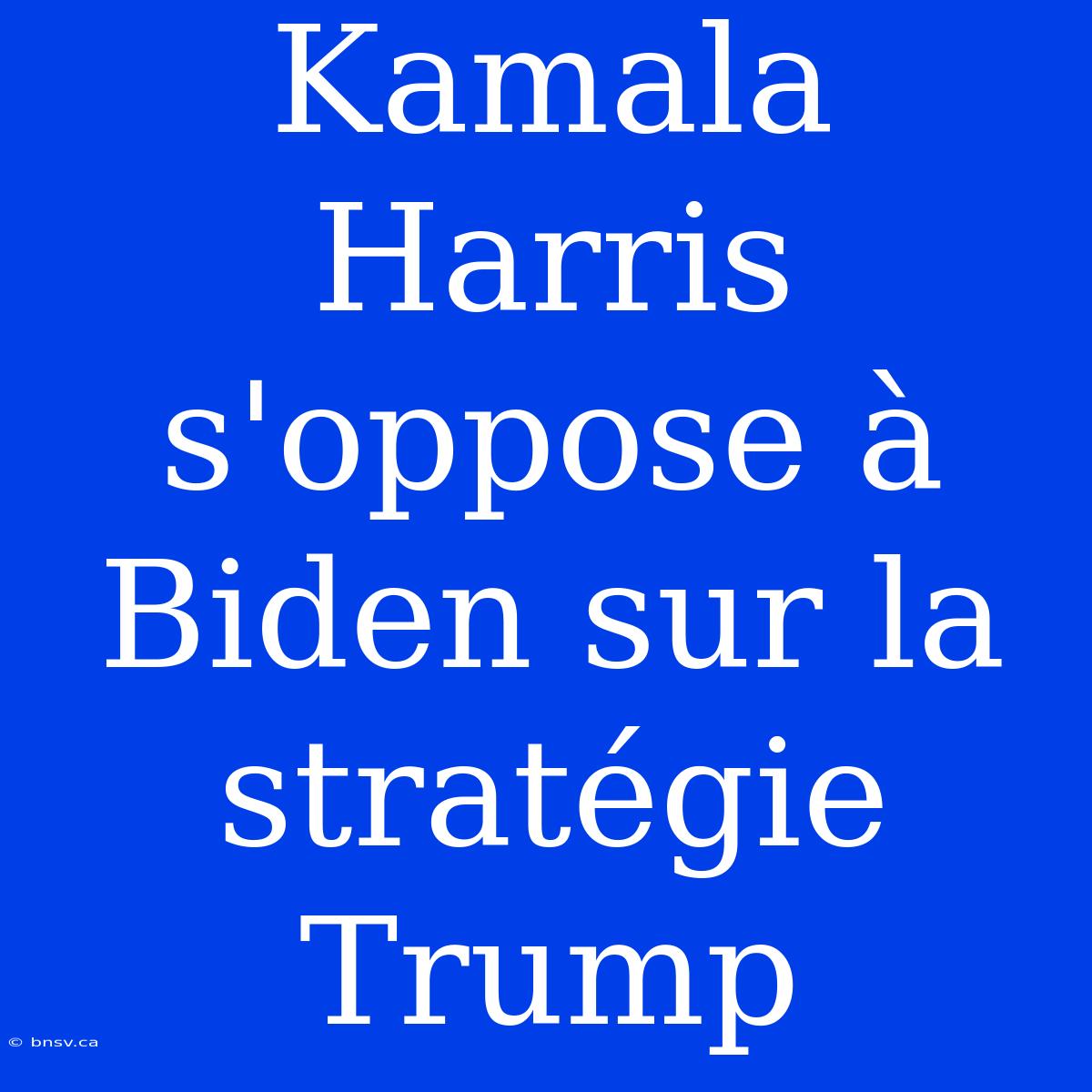 Kamala Harris S'oppose À Biden Sur La Stratégie Trump