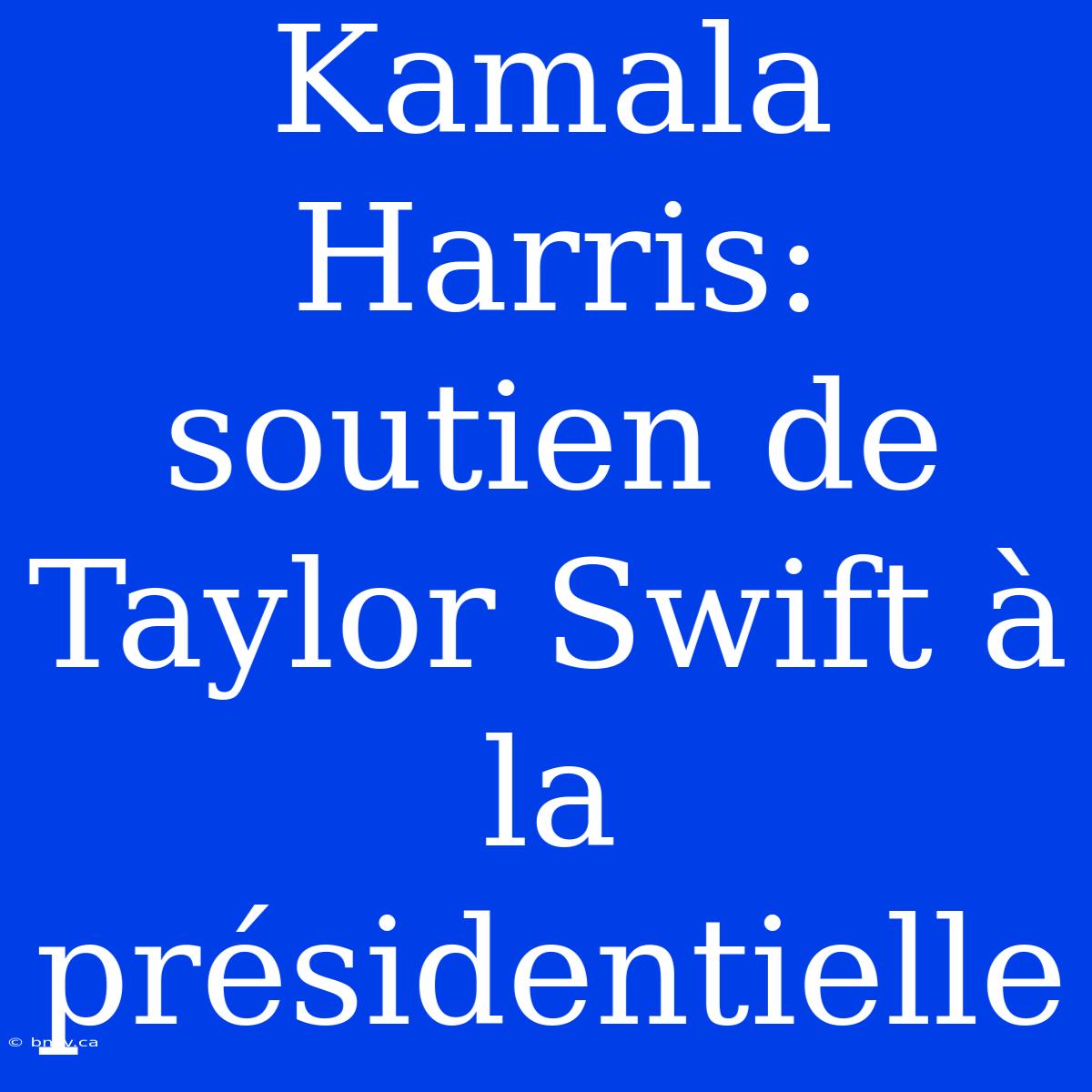 Kamala Harris: Soutien De Taylor Swift À La Présidentielle