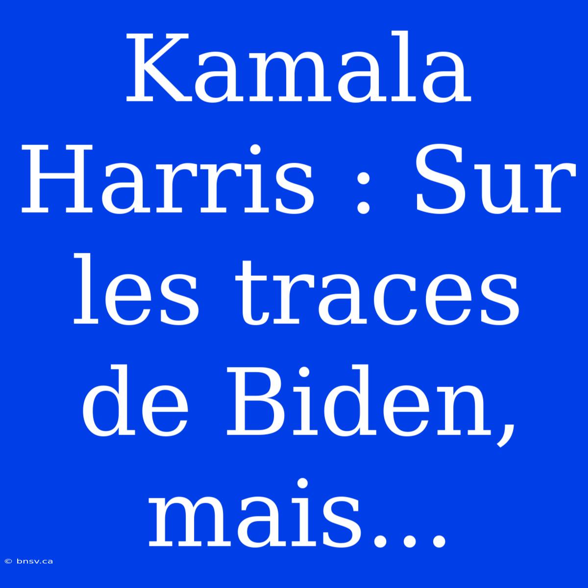 Kamala Harris : Sur Les Traces De Biden, Mais...