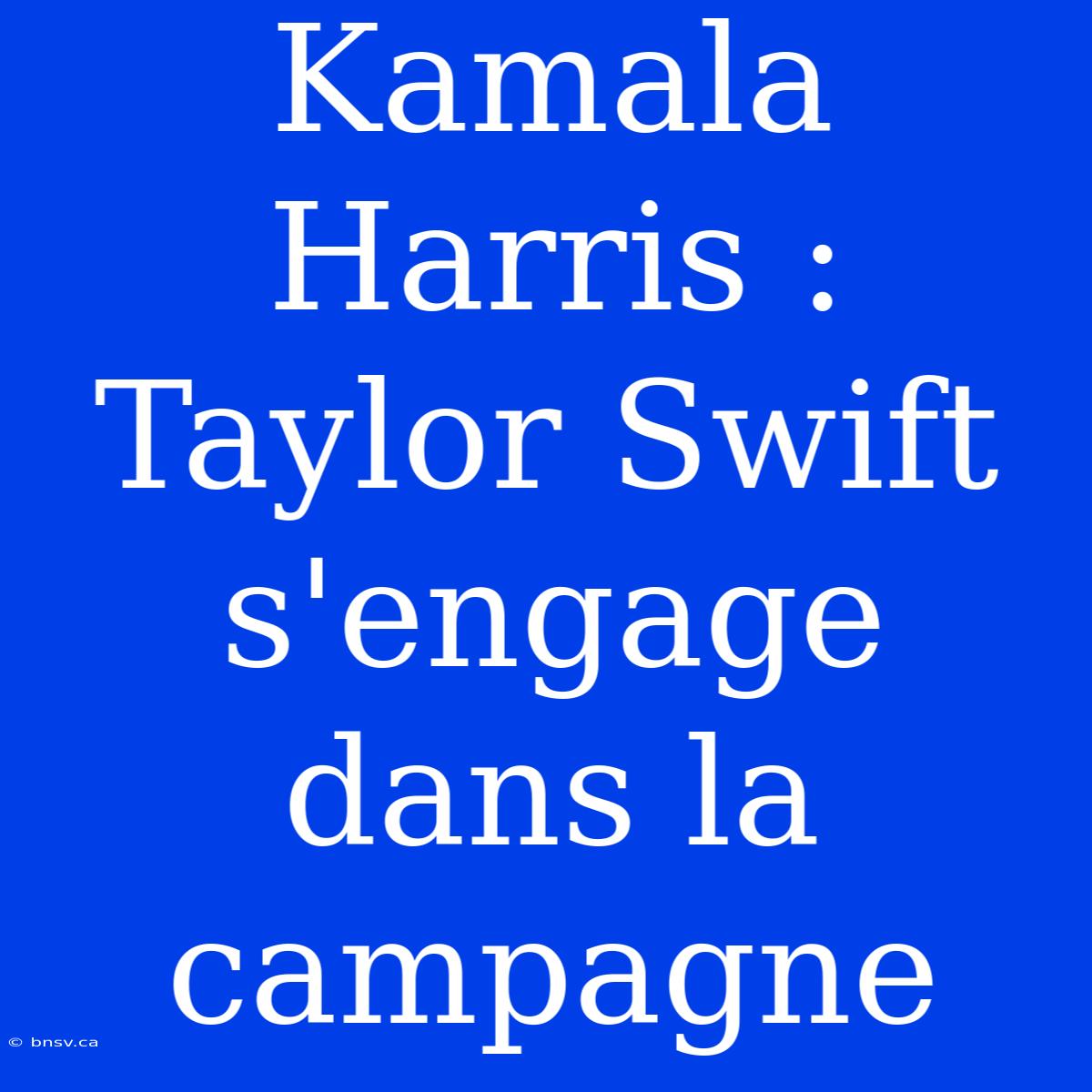 Kamala Harris : Taylor Swift S'engage Dans La Campagne