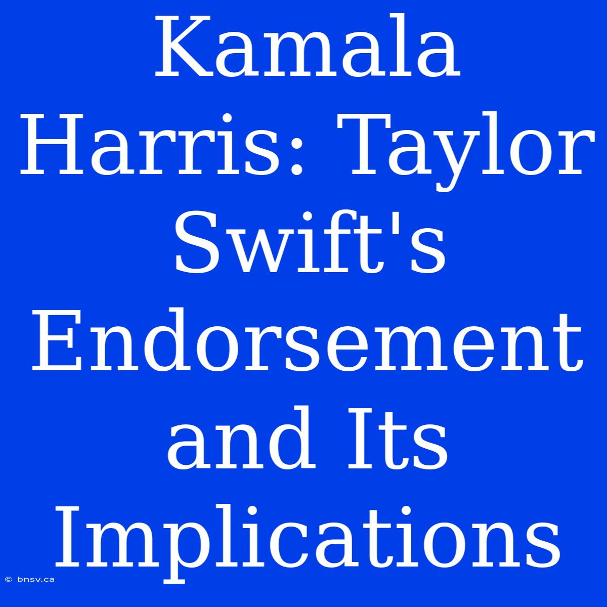 Kamala Harris: Taylor Swift's Endorsement And Its Implications