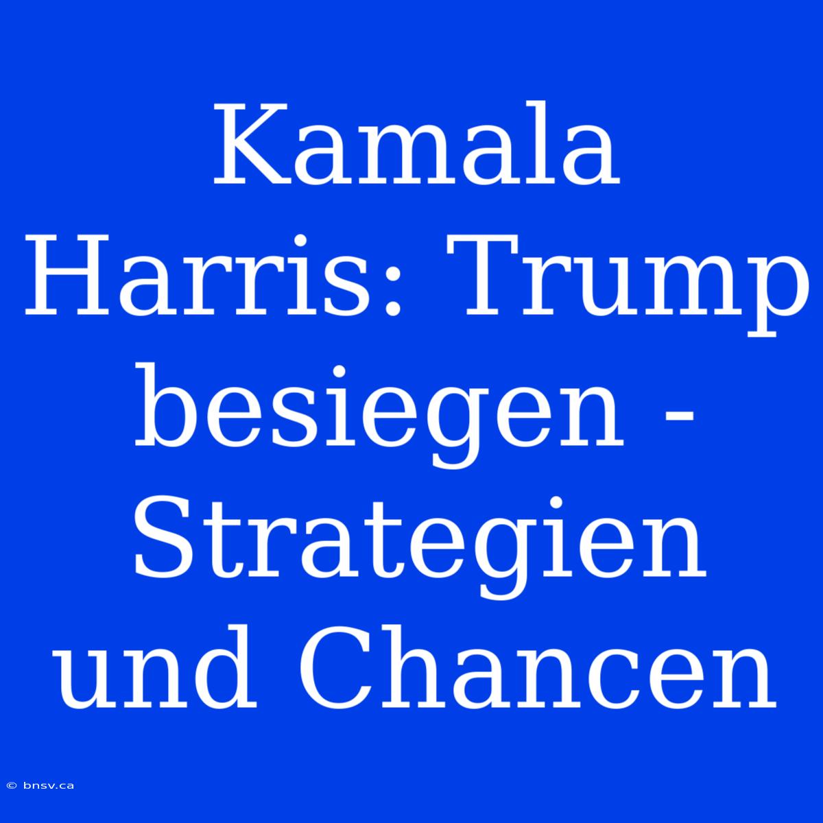 Kamala Harris: Trump Besiegen - Strategien Und Chancen