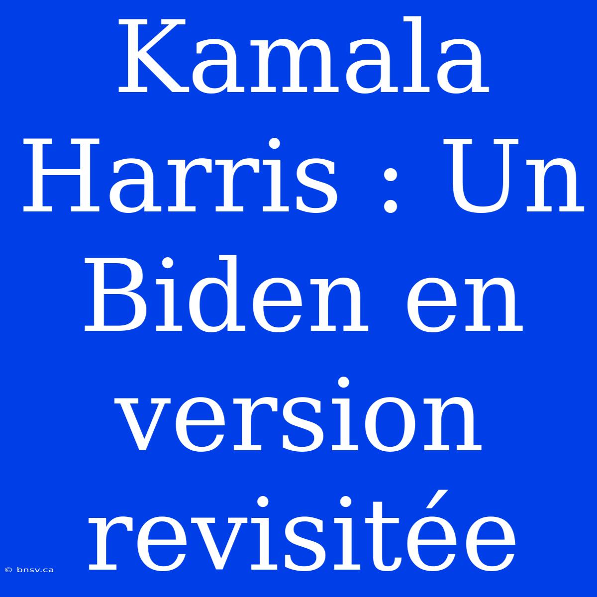 Kamala Harris : Un Biden En Version Revisitée