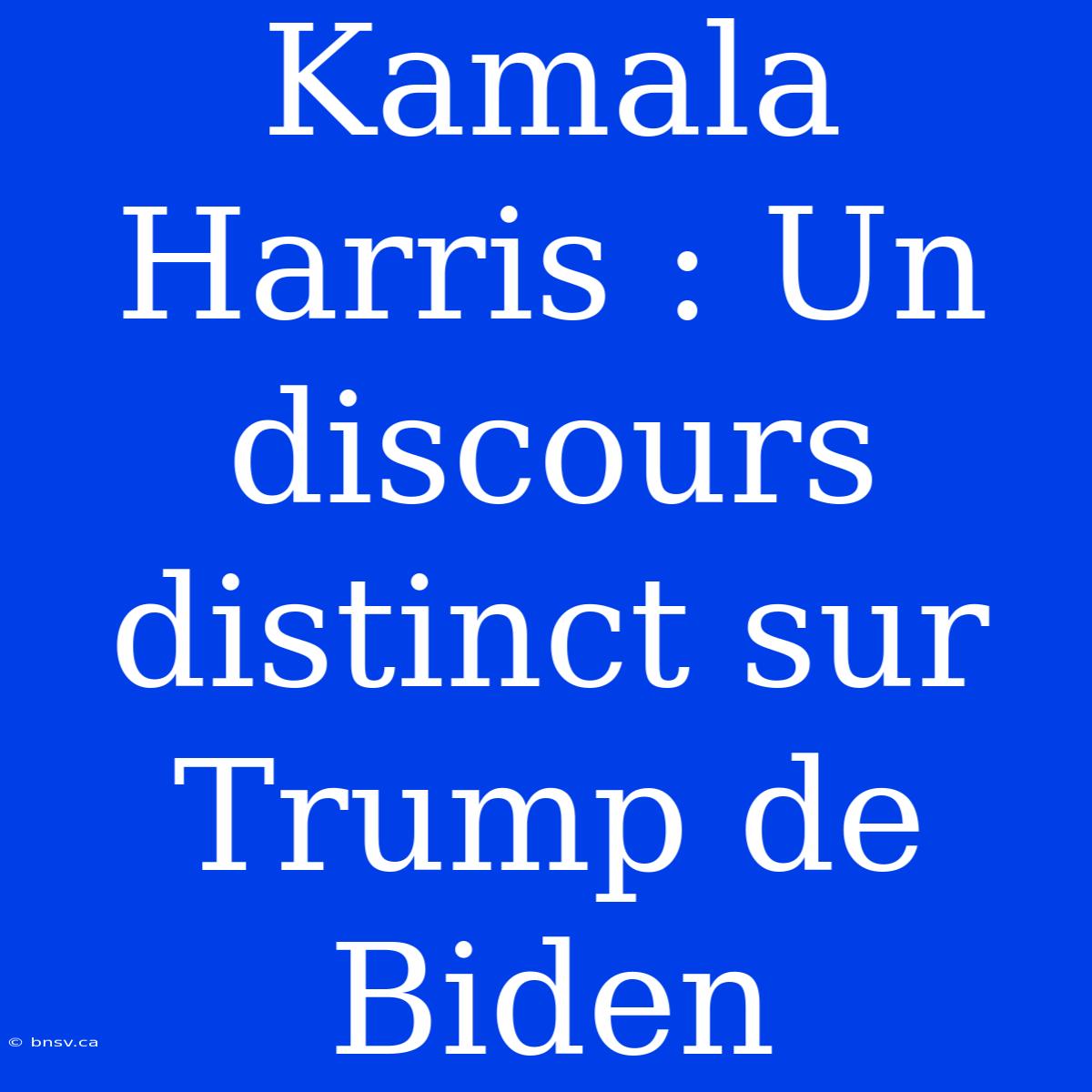 Kamala Harris : Un Discours Distinct Sur Trump De Biden