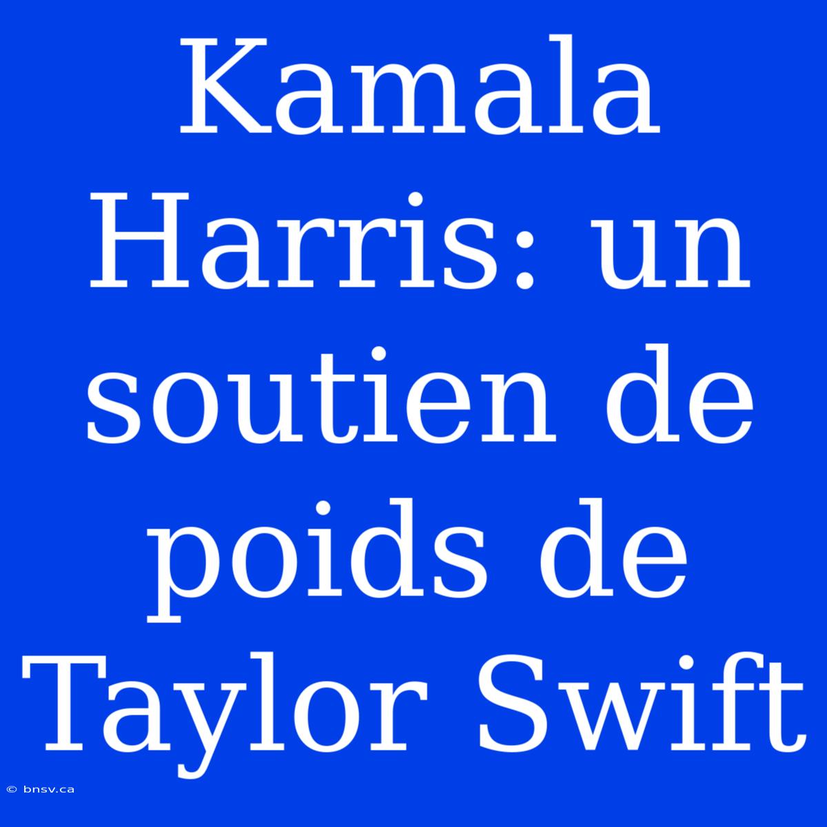 Kamala Harris: Un Soutien De Poids De Taylor Swift