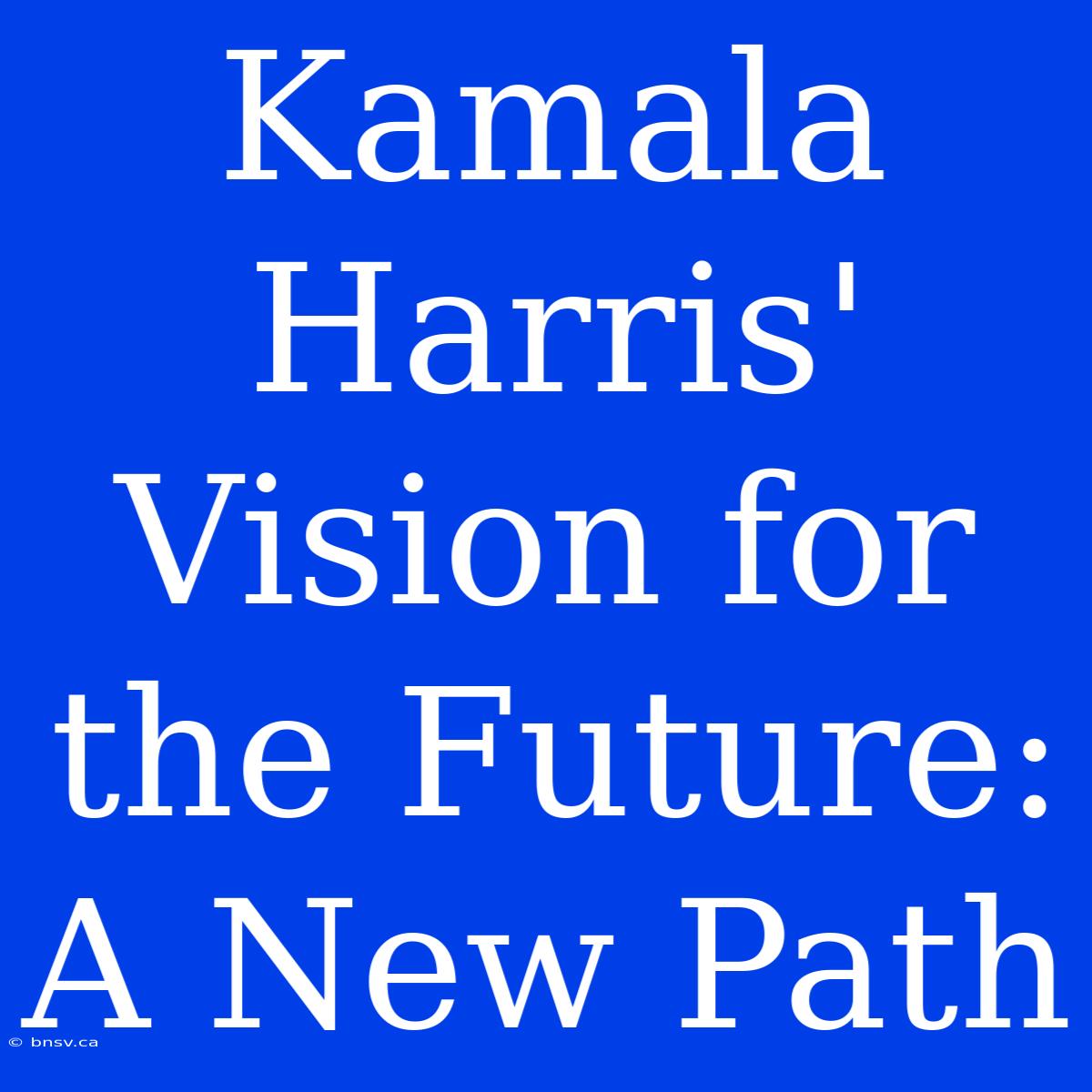 Kamala Harris' Vision For The Future: A New Path