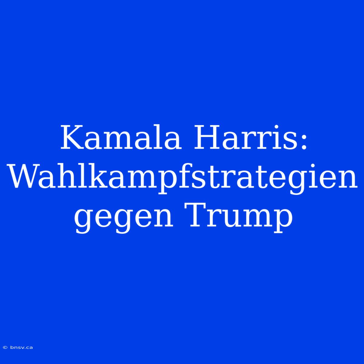 Kamala Harris: Wahlkampfstrategien Gegen Trump