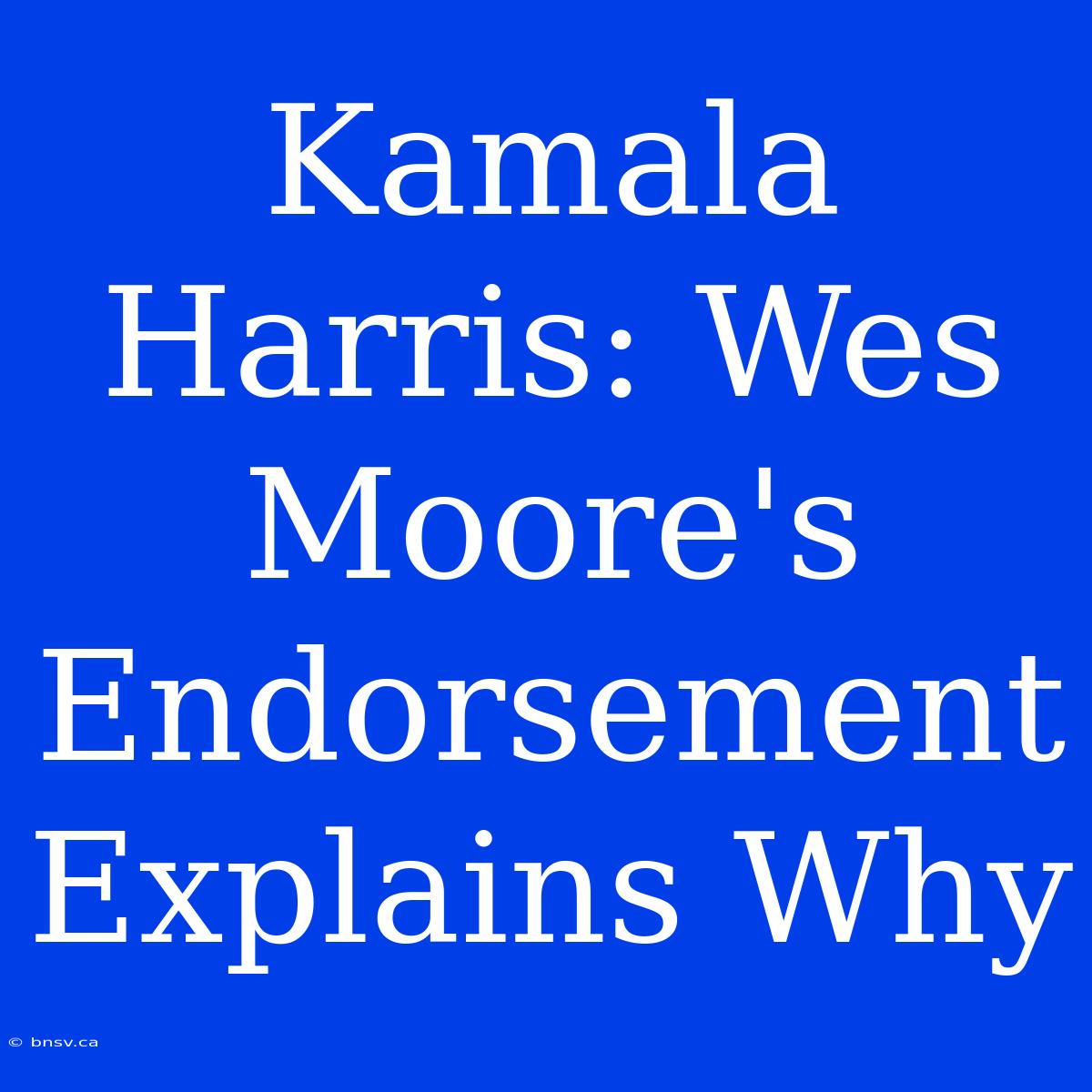 Kamala Harris: Wes Moore's Endorsement Explains Why