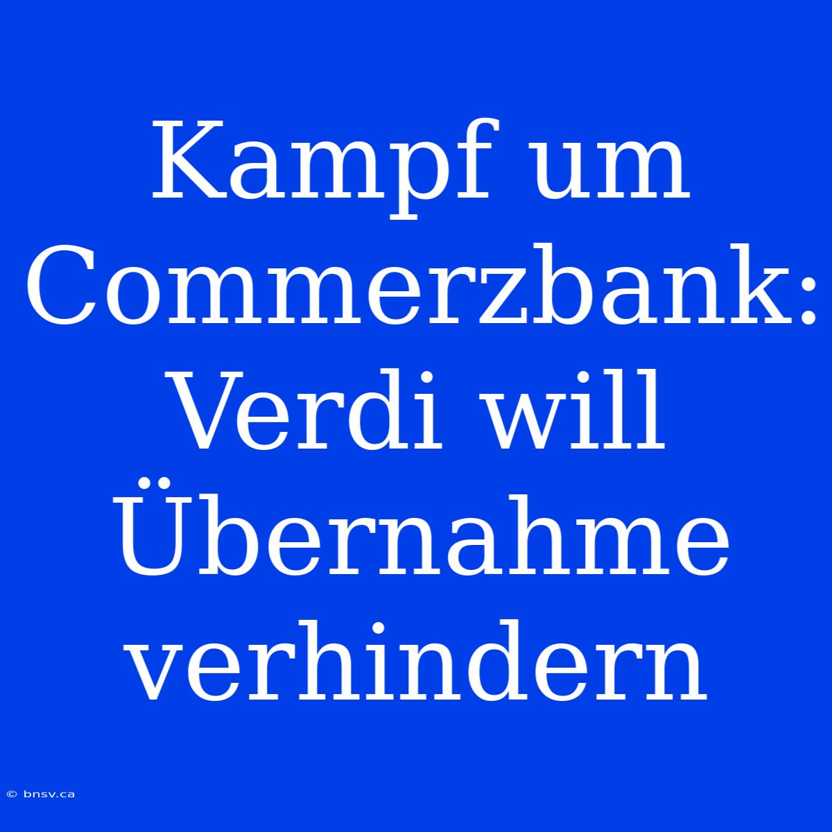 Kampf Um Commerzbank: Verdi Will Übernahme Verhindern