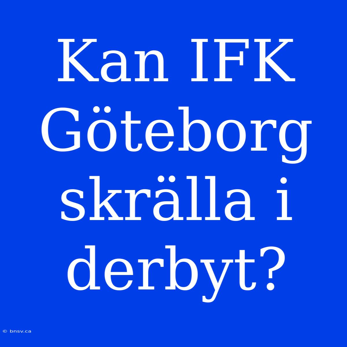 Kan IFK Göteborg Skrälla I Derbyt?