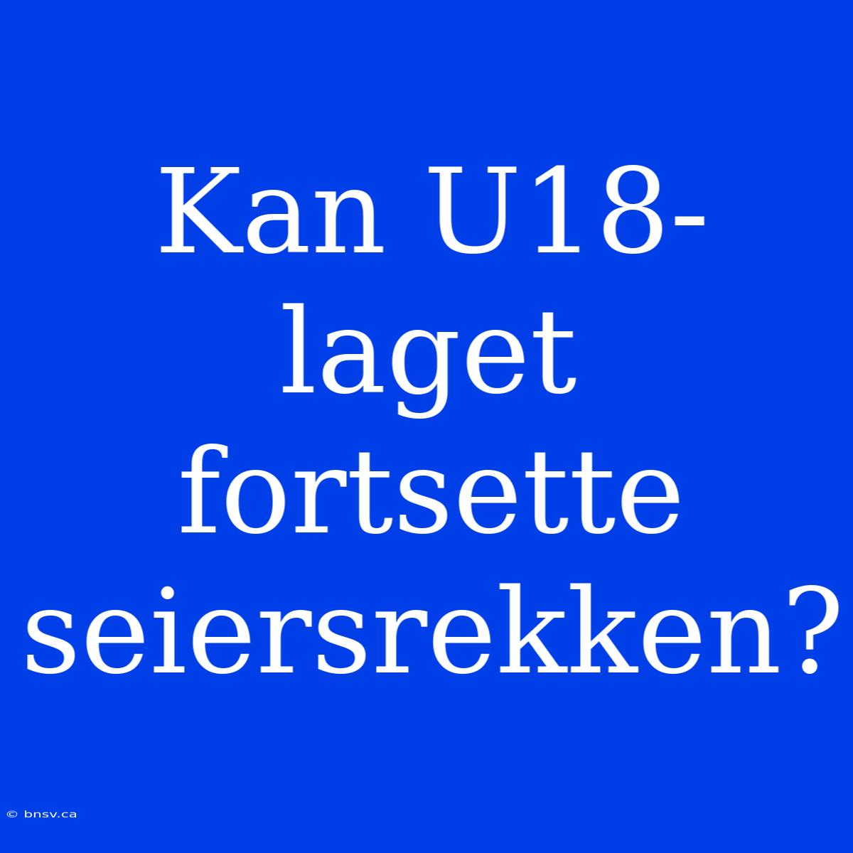 Kan U18-laget Fortsette Seiersrekken?