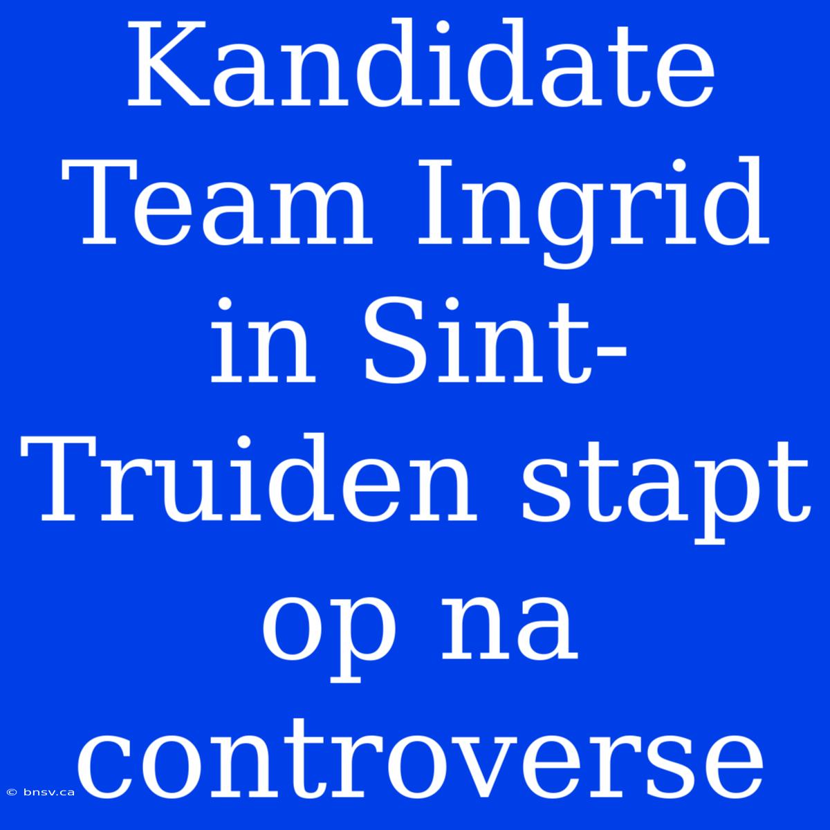 Kandidate Team Ingrid In Sint-Truiden Stapt Op Na Controverse