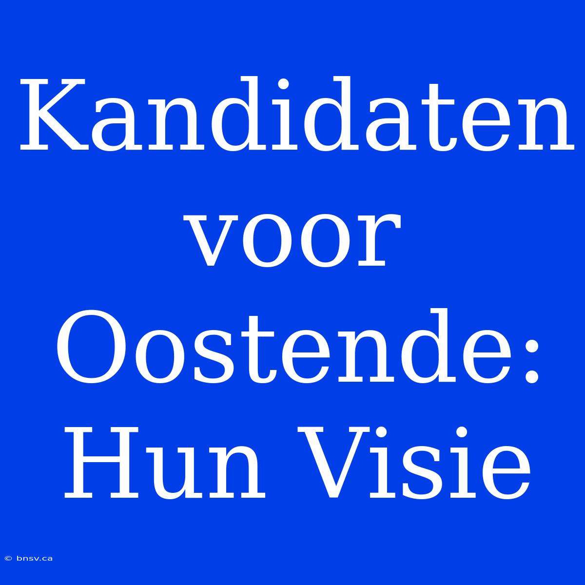 Kandidaten Voor Oostende: Hun Visie