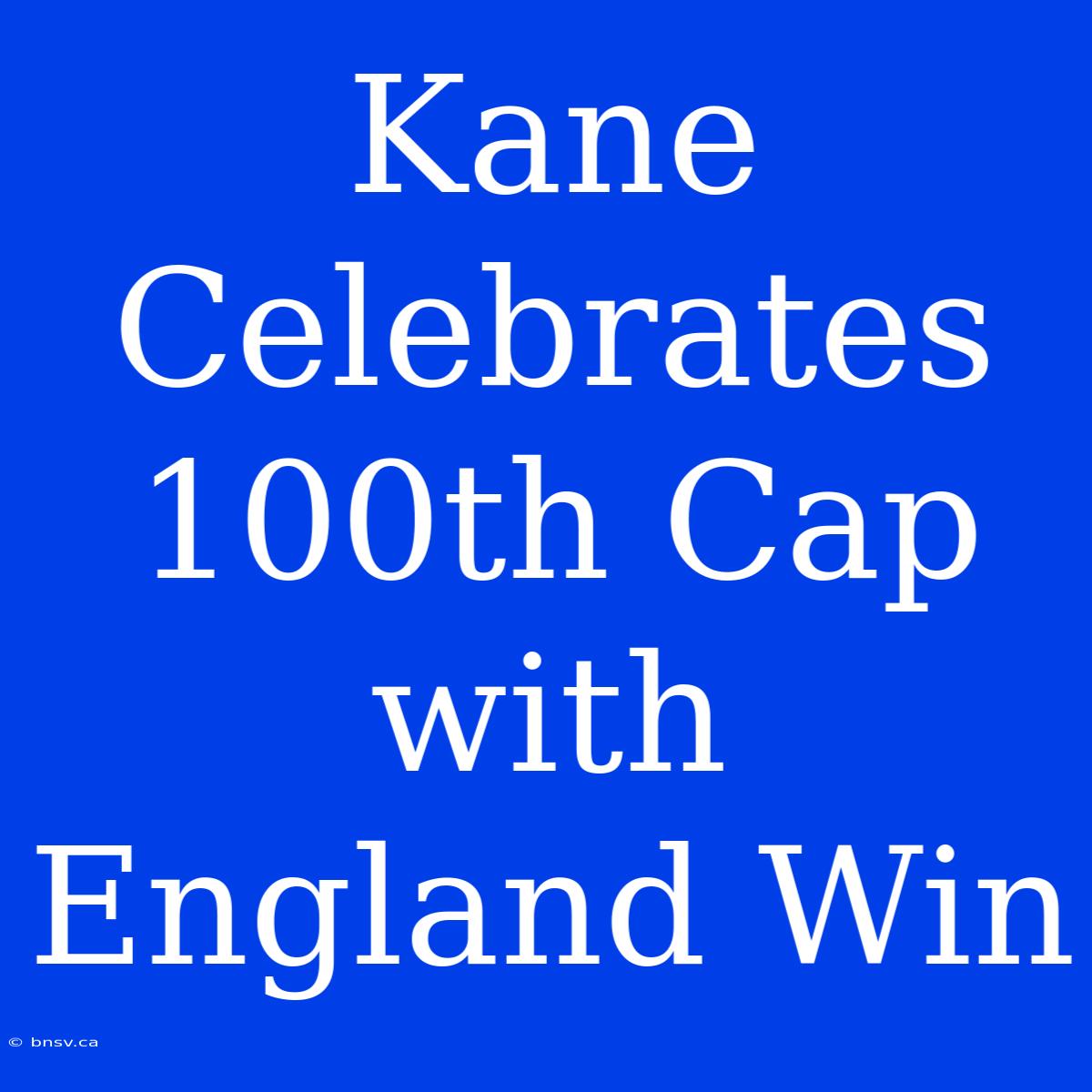 Kane Celebrates 100th Cap With England Win