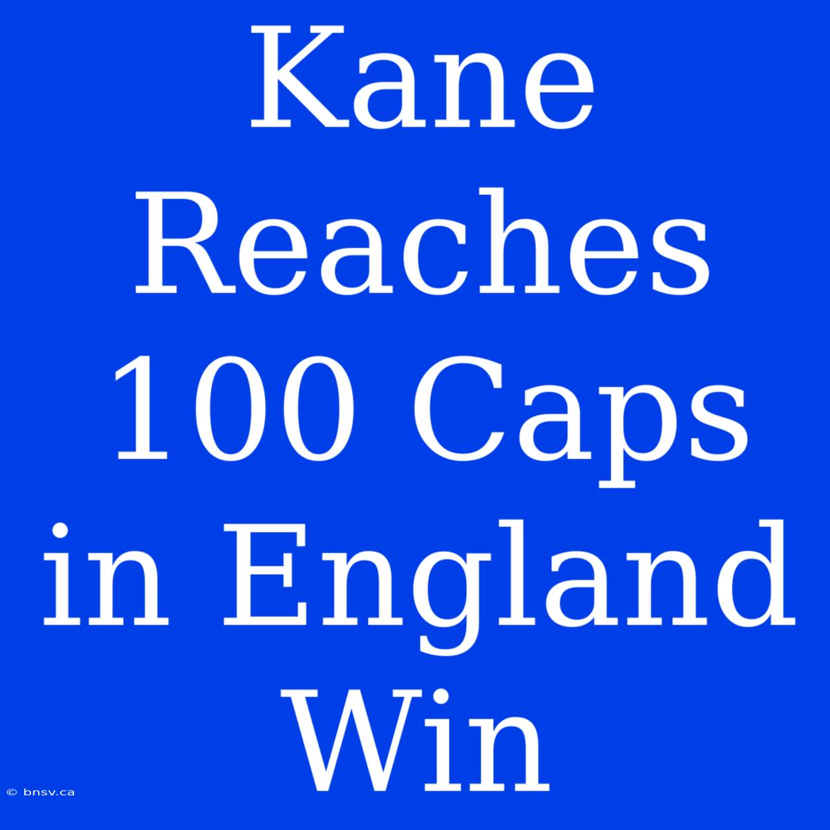 Kane Reaches 100 Caps In England Win