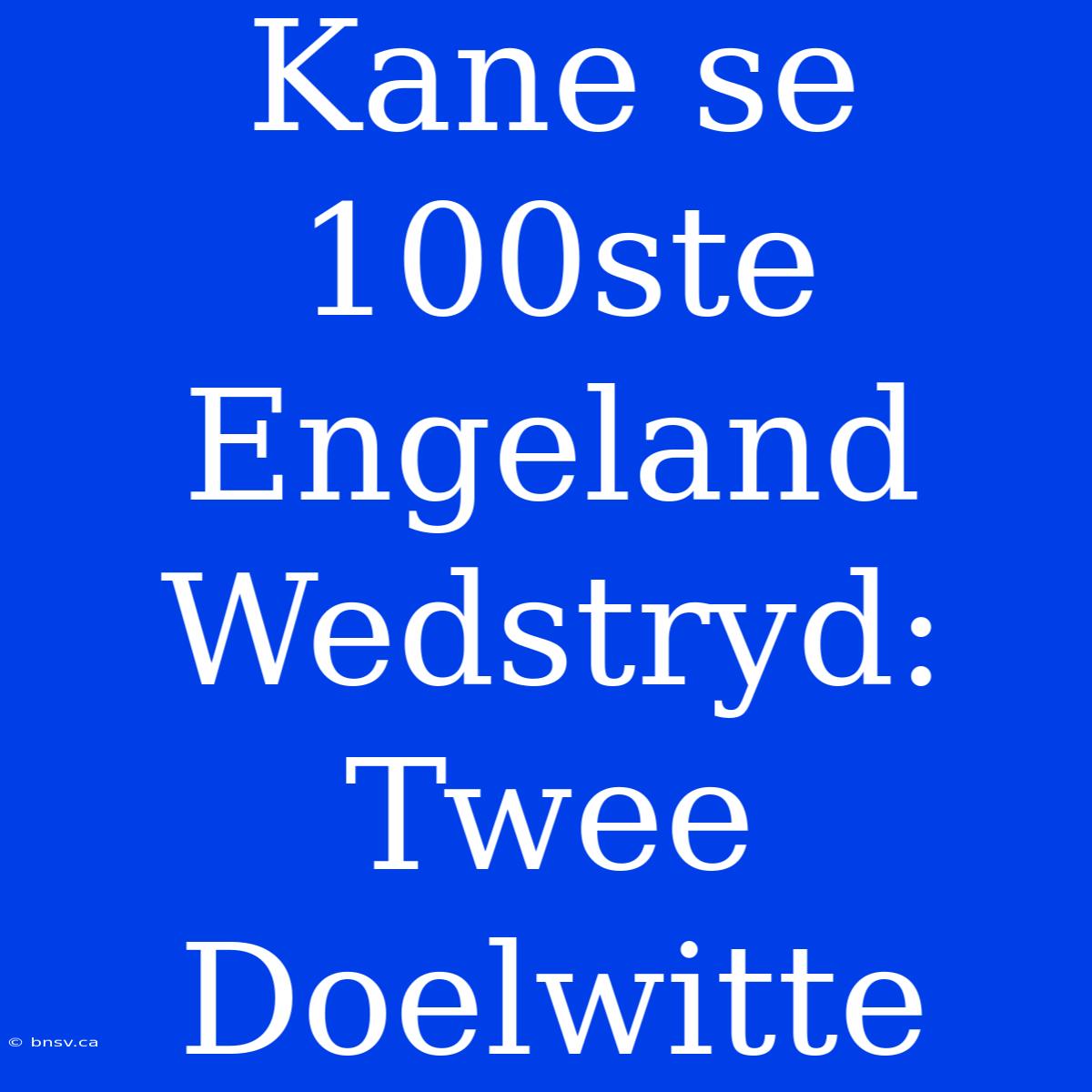 Kane Se 100ste Engeland Wedstryd: Twee Doelwitte