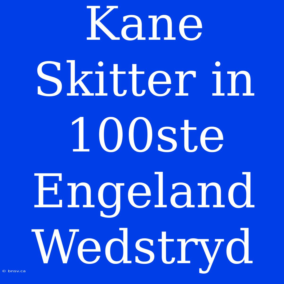 Kane Skitter In 100ste Engeland Wedstryd