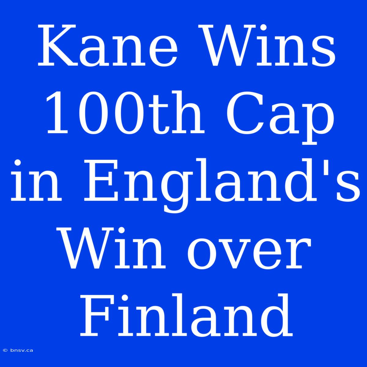 Kane Wins 100th Cap In England's Win Over Finland