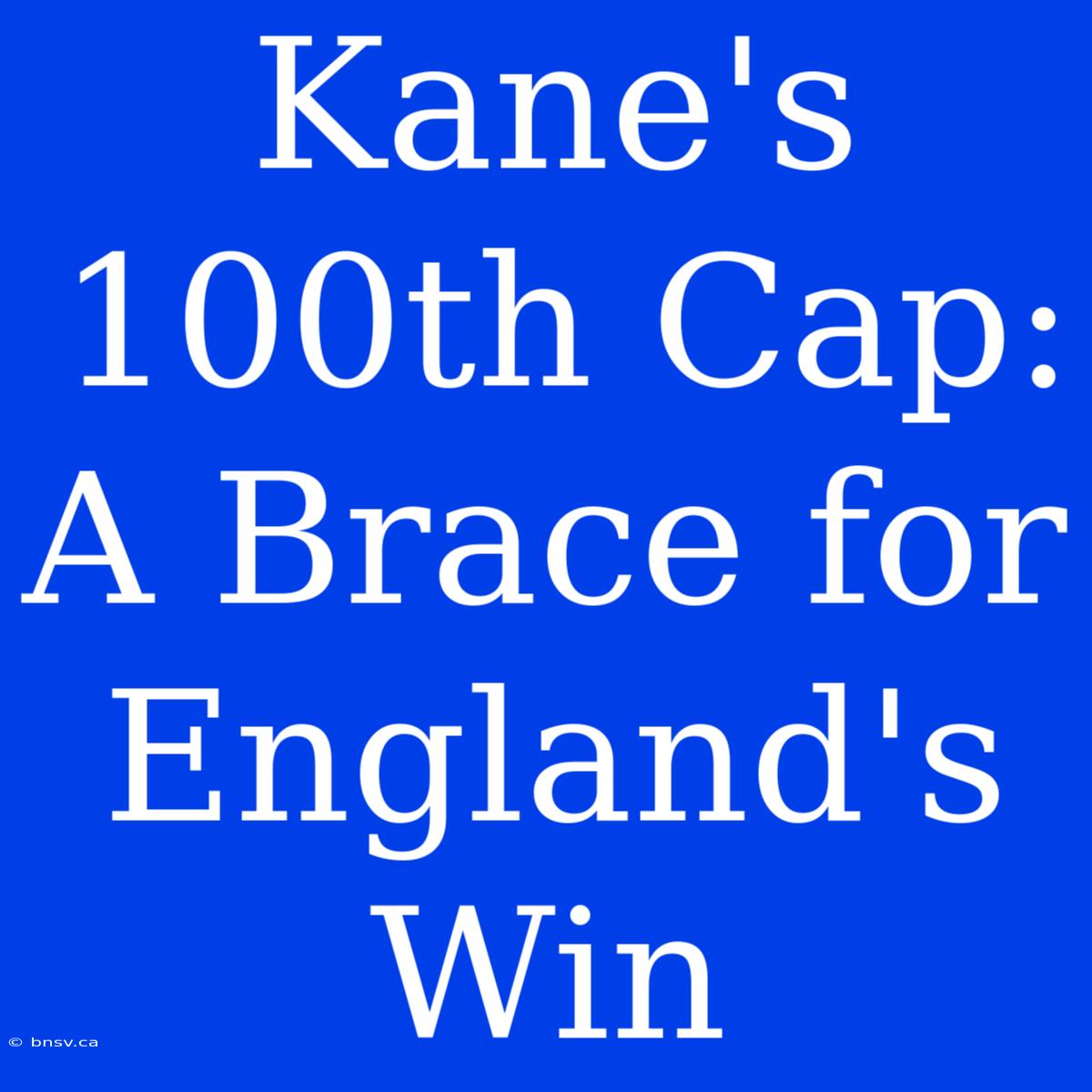 Kane's 100th Cap: A Brace For England's Win